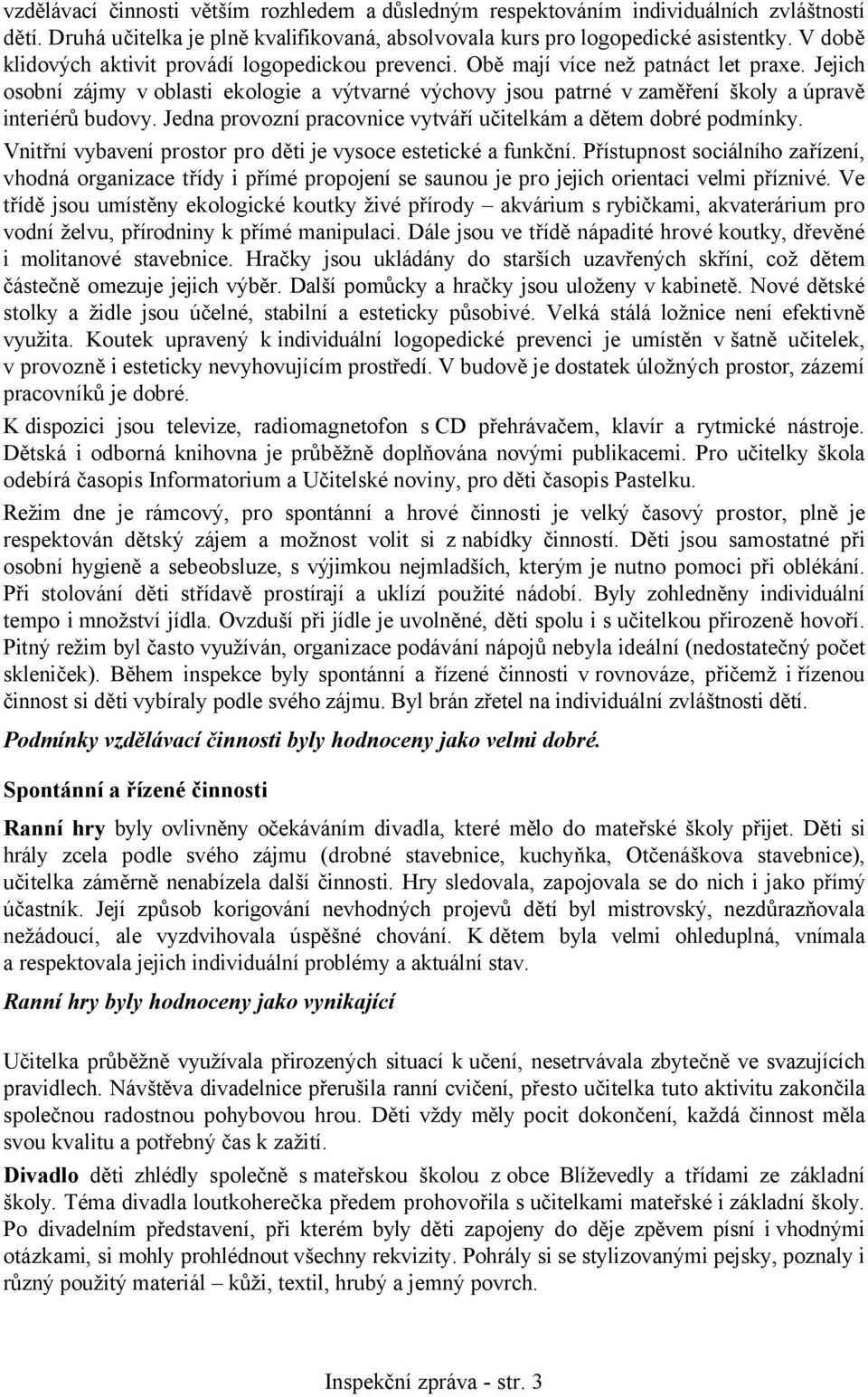 Jejich osobní zájmy v oblasti ekologie a výtvarné výchovy jsou patrné v zaměření školy a úpravě interiérů budovy. Jedna provozní pracovnice vytváří učitelkám a dětem dobré podmínky.