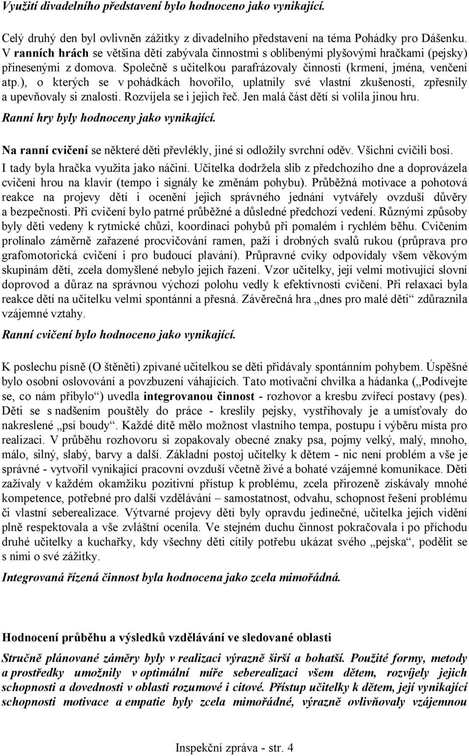 ), o kterých se v pohádkách hovořilo, uplatnily své vlastní zkušenosti, zpřesnily a upevňovaly si znalosti. Rozvíjela se i jejich řeč. Jen malá část dětí si volila jinou hru.