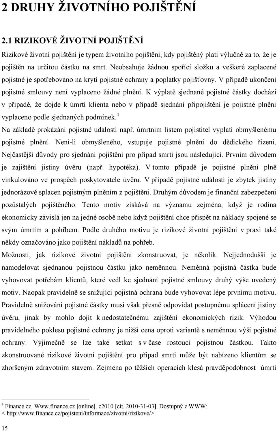 K výplatě sjednané pojistné částky dochází v případě, ţe dojde k úmrtí klienta nebo v případě sjednání připojištění je pojistné plnění vyplaceno podle sjednaných podmínek.