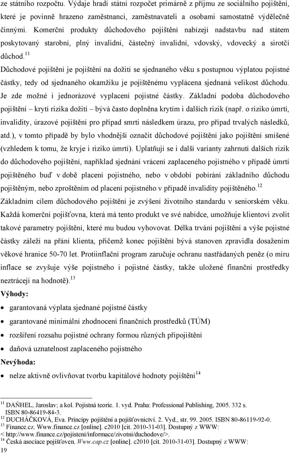 11 Důchodové pojištění je pojištění na doţití se sjednaného věku s postupnou výplatou pojistné částky, tedy od sjednaného okamţiku je pojištěnému vyplácena sjednaná velikost důchodu.