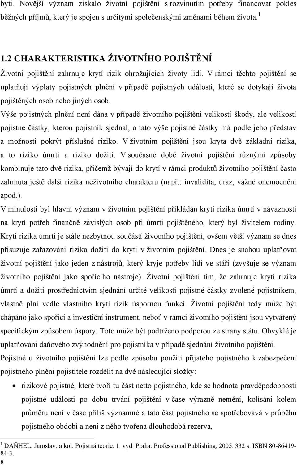 V rámci těchto pojištění se uplatňují výplaty pojistných plnění v případě pojistných událostí, které se dotýkají ţivota pojištěných osob nebo jiných osob.