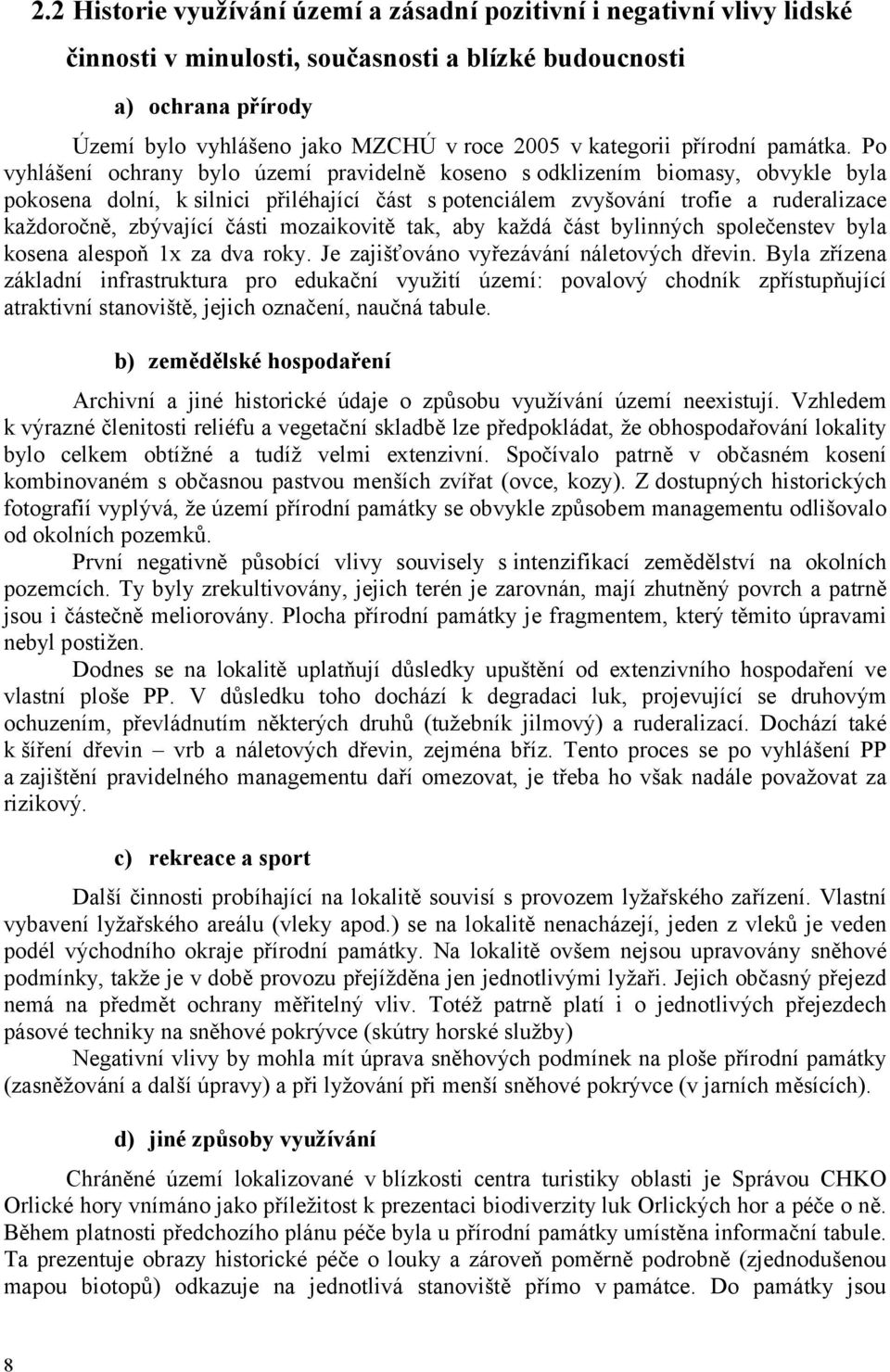 Po vyhlášení ochrany bylo území pravidelně koseno s odklizením biomasy, obvykle byla pokosena dolní, k silnici přiléhající část s potenciálem zvyšování trofie a ruderalizace každoročně, zbývající