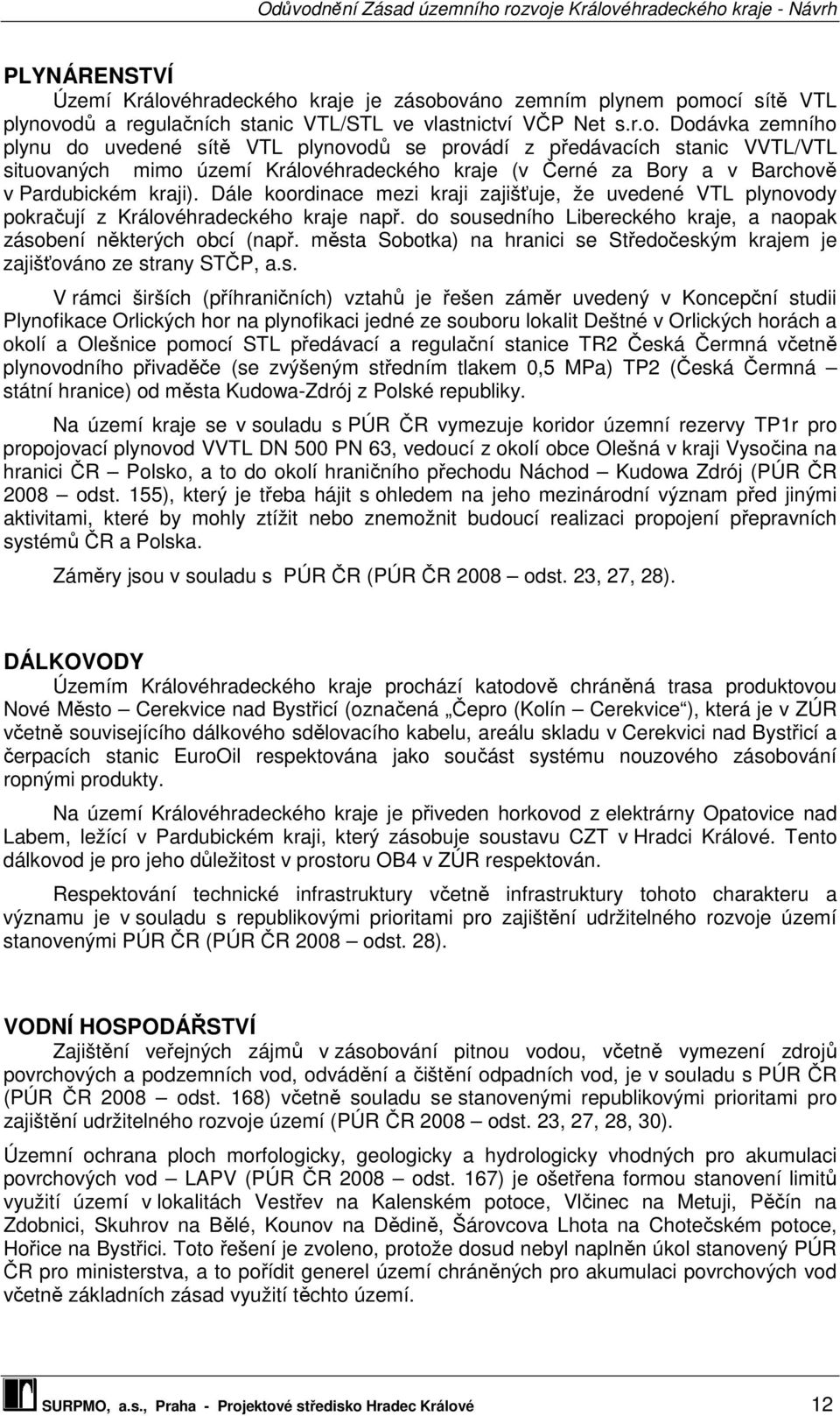 kraje je zásobováno zemním plynem pomocí sítě VTL plynovodů a regulačních stanic VTL/STL ve vlastnictví VČP Net s.r.o. Dodávka zemního plynu do uvedené sítě VTL plynovodů se provádí z předávacích stanic VVTL/VTL situovaných mimo území Královkraje (v Černé za Bory a v Barchově v Pardubickém kraji).