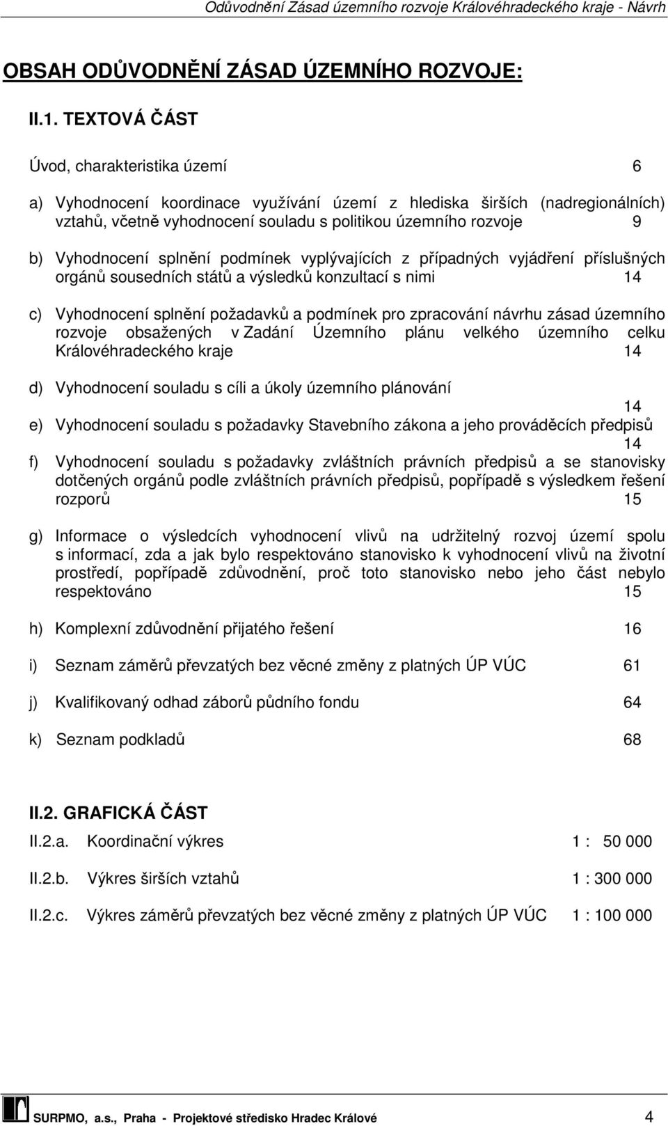 Vyhodnocení splnění podmínek vyplývajících z případných vyjádření příslušných orgánů sousedních států a výsledků konzultací s nimi 14 c) Vyhodnocení splnění požadavků a podmínek pro zpracování návrhu