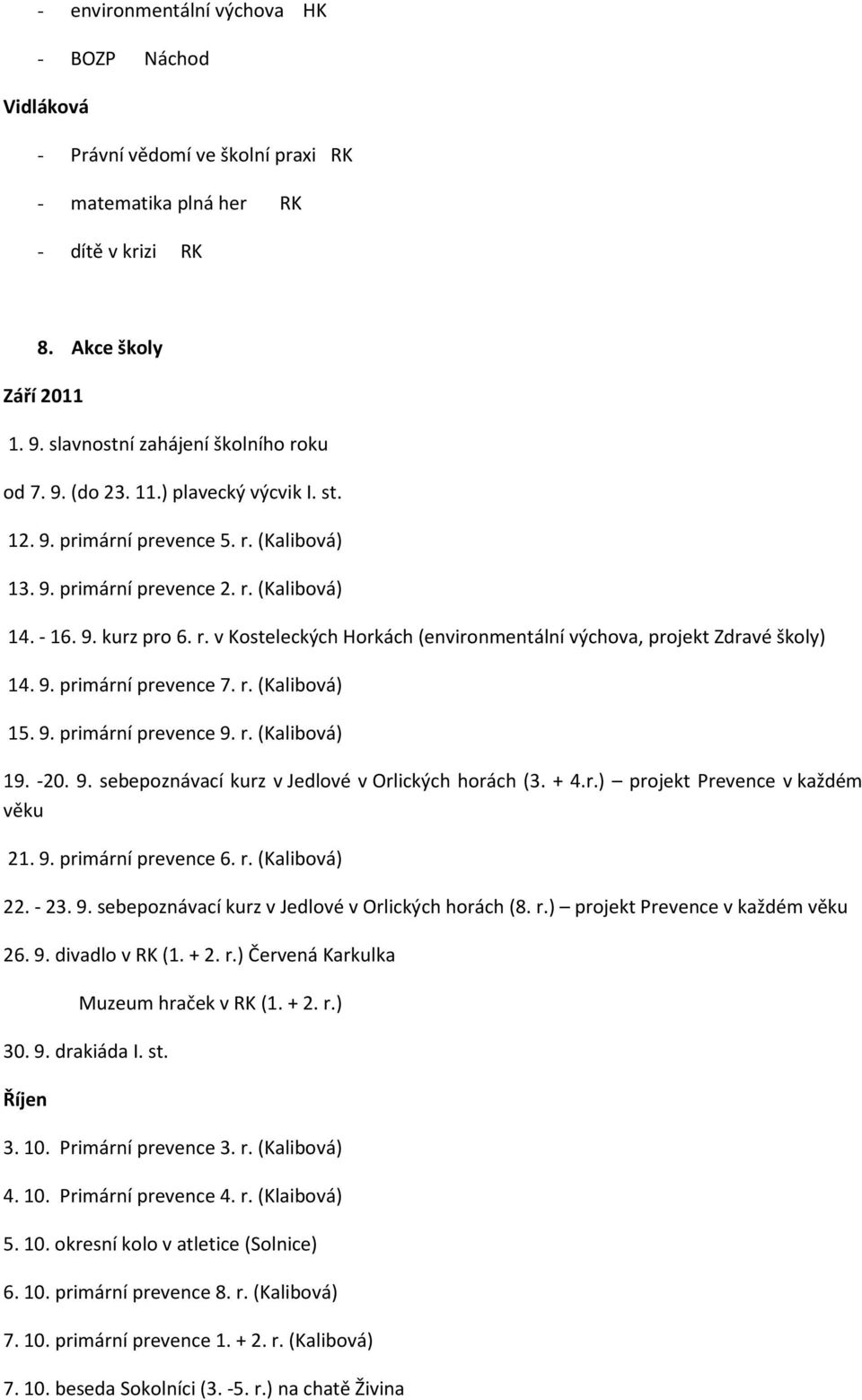 9. primární prevence 7. r. (Kalibová) 15. 9. primární prevence 9. r. (Kalibová) 19. -20. 9. sebepoznávací kurz v Jedlové v Orlických horách (3. + 4.r.) projekt Prevence v každém věku 21. 9. primární prevence 6.