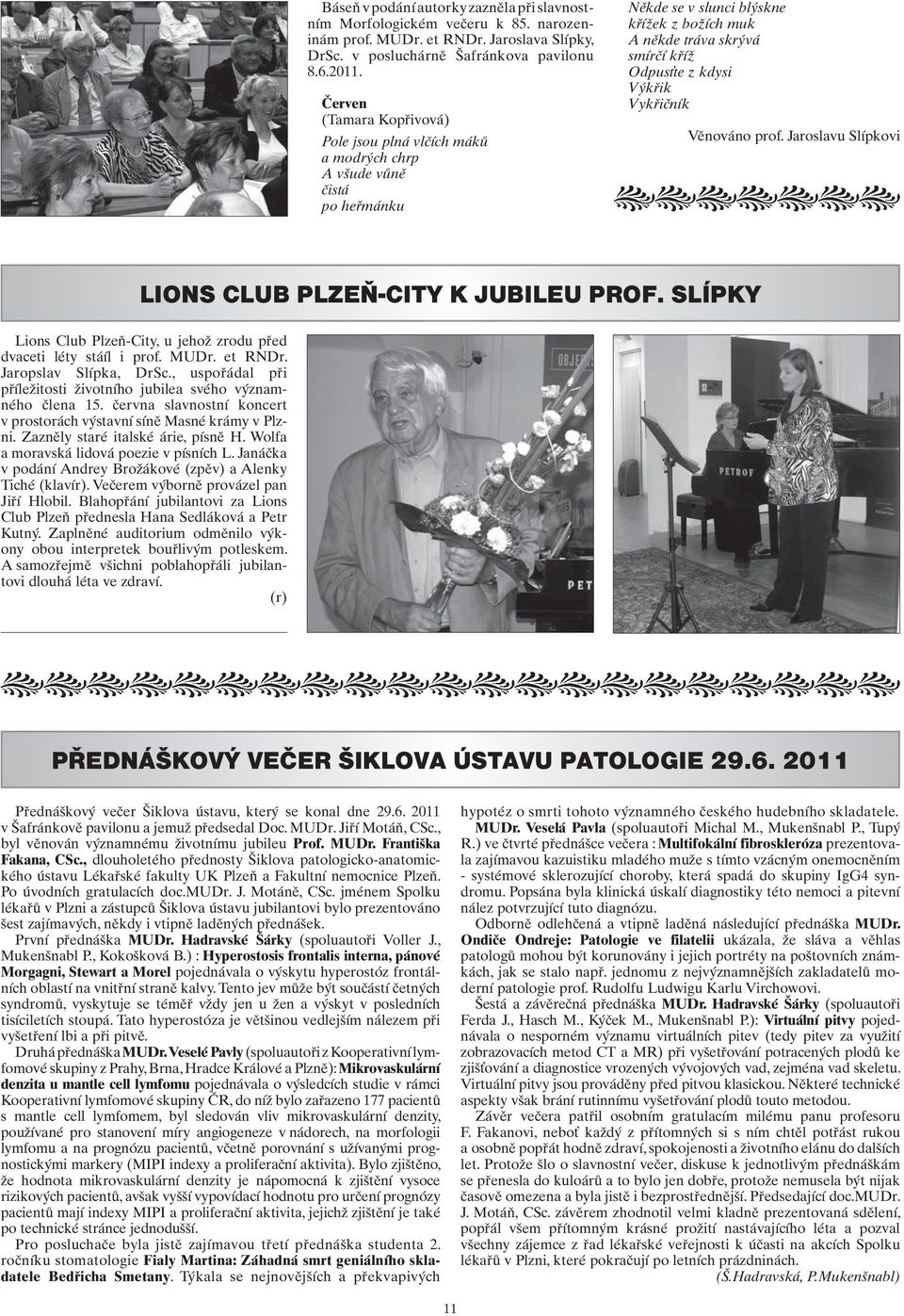 Výkřik Vykřičník Věnováno prof. Jaroslavu Slípkovi LIONS CLUB PLZEŇ-CITY K JUBILEU PROF. SLÍPKY Lions Club Plzeň-City, u jehož zrodu před dvaceti léty stáíl i prof. MUDr. et RNDr.