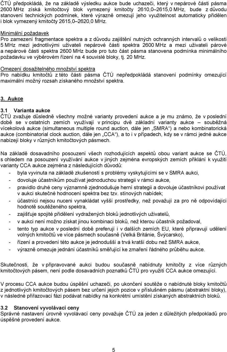 Minimální požadavek Pro zamezení fragmentace spektra a z důvodu zajištění nutných ochranných intervalů o velikosti 5 MHz mezi jednotlivými uživateli nepárové části spektra 2600 MHz a mezi uživateli