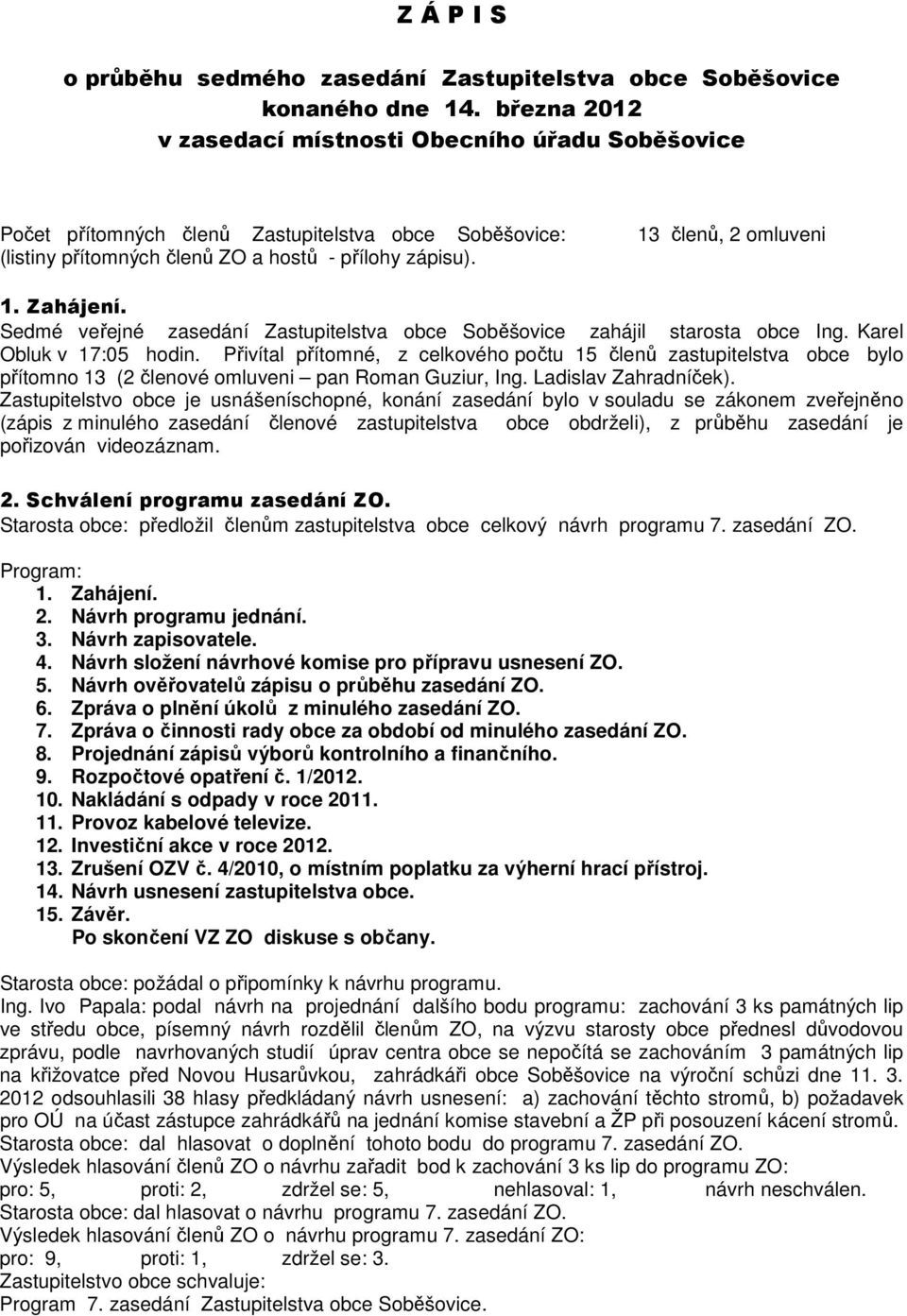 Sedmé veřejné zasedání Zastupitelstva obce Soběšovice zahájil starosta obce Ing. Karel Obluk v 17:05 hodin.