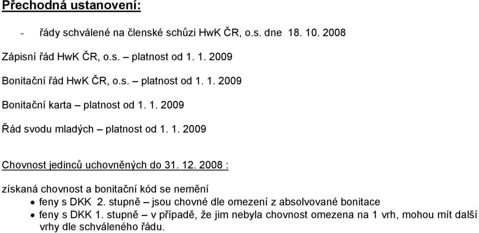 12. 2008 : získaná chovnost a bonitační kód se nemění feny s DKK 2. stupně jsou chovné dle omezení z absolvované bonitace feny s DKK 1.