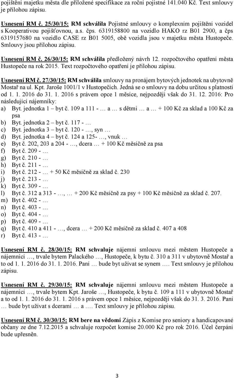 6319158800 na vozidlo HAKO rz B01 2900, a čps 6319157680 na vozidlo CASE rz B01 5005, obě vozidla jsou v majetku města Hustopeče. Smlouvy jsou přílohou zápisu. Usnesení RM č.