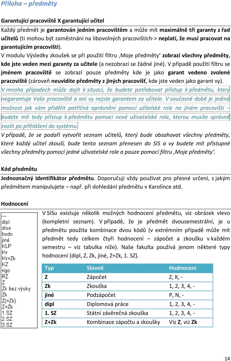 V modulu Výsledky zkoušek se při použití filtru Moje předměty zobrazí všechny předměty, kde jste veden mezi garanty za učitele (a nezobrazí se žádné jiné).