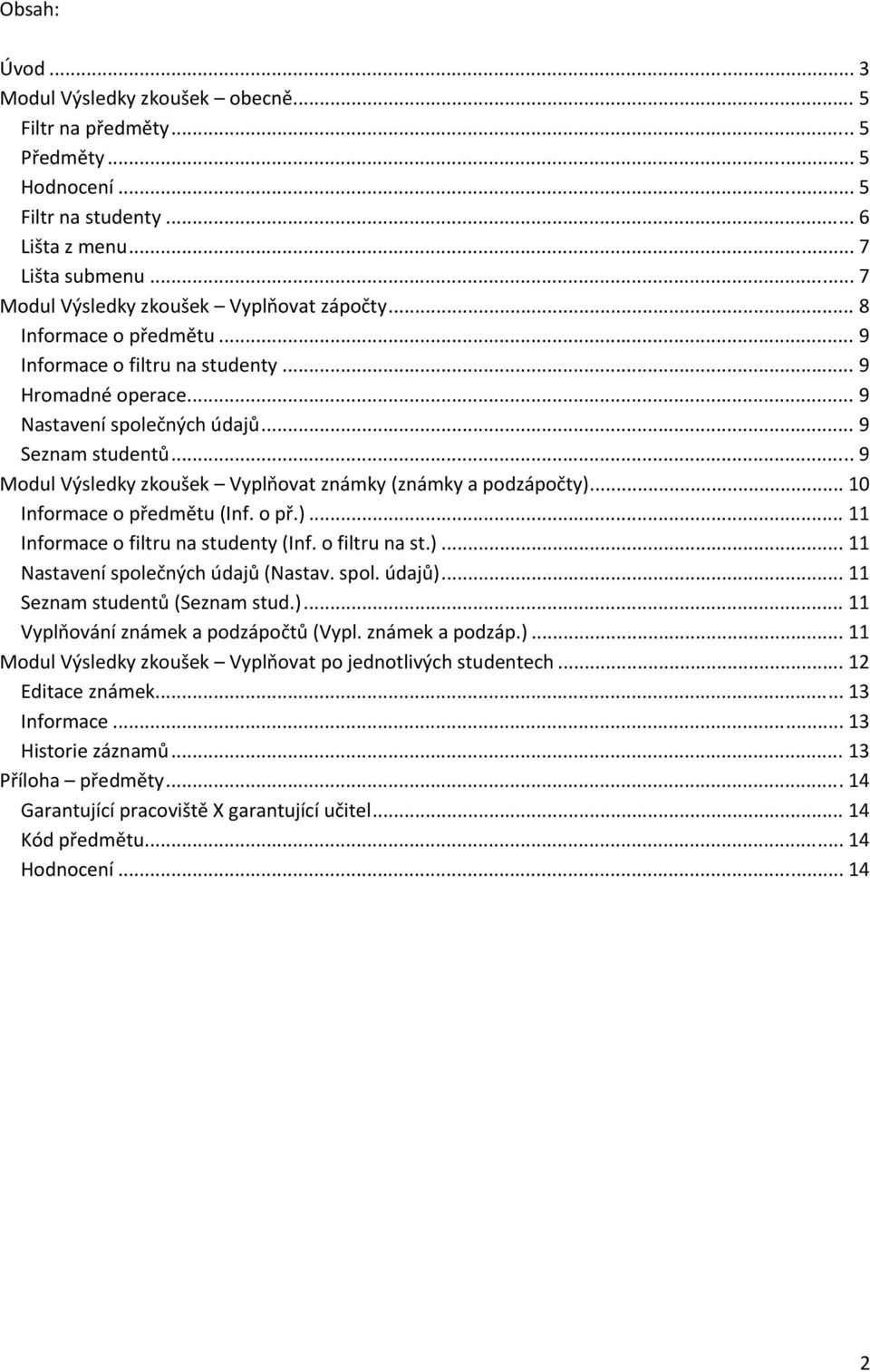 .. 9 Modul Výsledky zkoušek Vyplňovat známky (známky a podzápočty)... 10 Informace o předmětu (Inf. o př.)... 11 Informace o filtru na studenty (Inf. o filtru na st.)... 11 Nastavení společných údajů (Nastav.