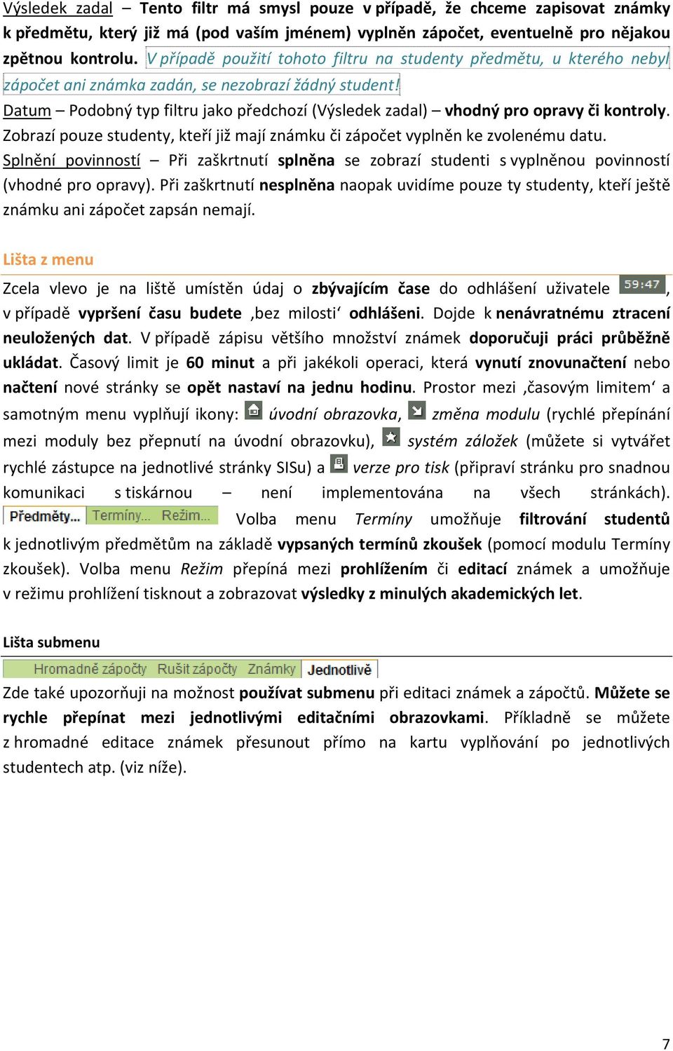 Datum Podobný typ filtru jako předchozí (Výsledek zadal) vhodný pro opravy či kontroly. Zobrazí pouze studenty, kteří již mají známku či zápočet vyplněn ke zvolenému datu.