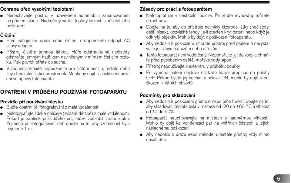 Hůře odstranitelné nečistoty odstraňte jemným hadříkem navlhčeným v mírném čistícím roztoku. Pak povrch otřete do sucha.
