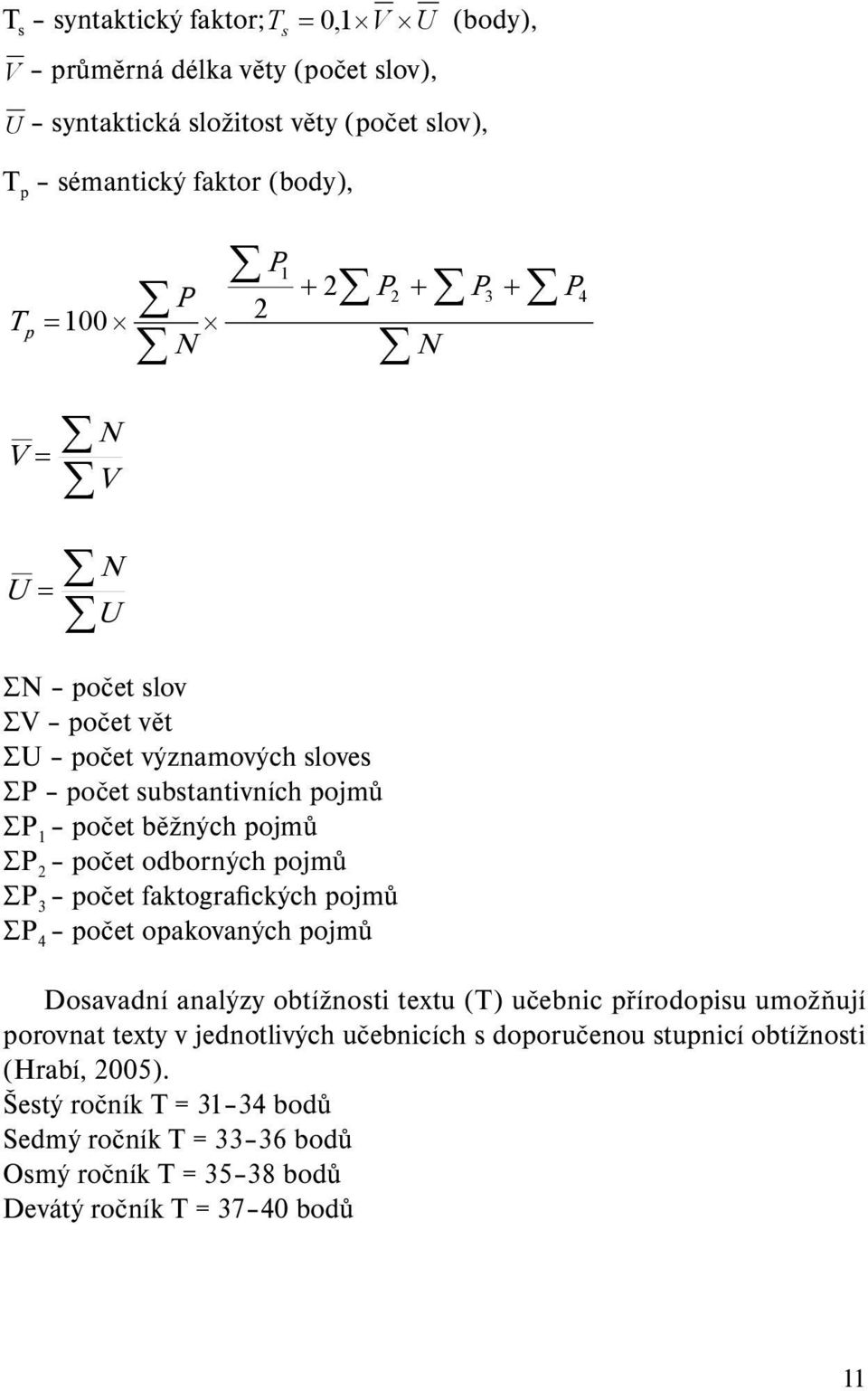 pojmů ΣP 3 počet faktografických pojmů ΣP 4 počet opakovaných pojmů Dosavadní analýzy obtížnosti textu (T) učebnic přírodopisu umožňují porovnat texty v jednotlivých