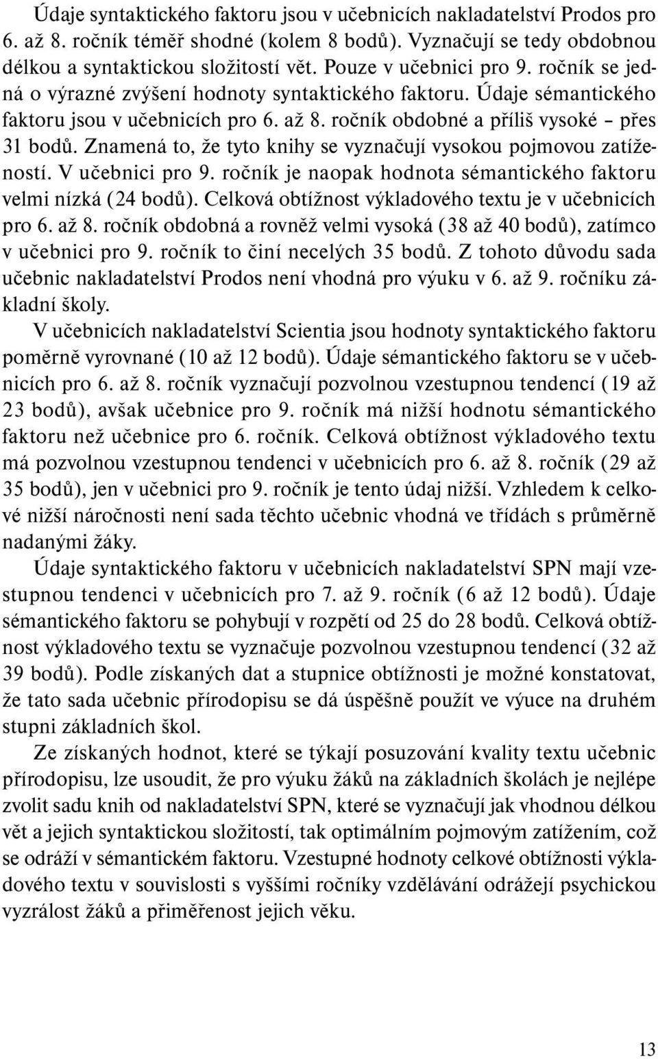 Znamená to, že tyto knihy se vyznačují vysokou pojmovou zatížeností. V učebnici pro 9. ročník je naopak hodnota sémantického faktoru vel mi nízká (24 bodů).