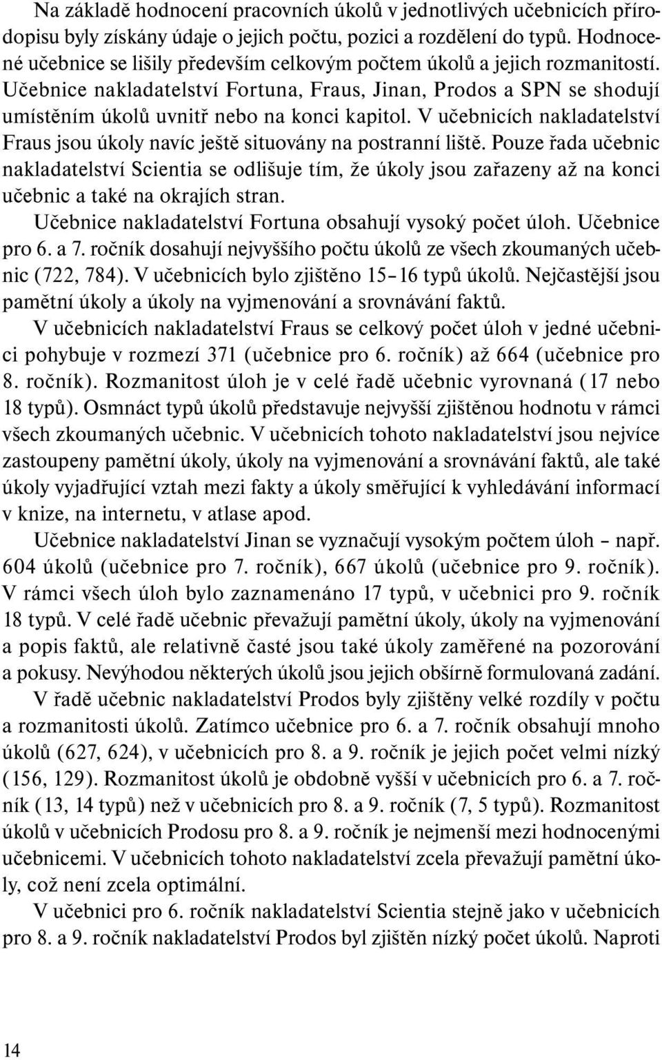 Učebnice nakladatelství Fortuna, Fraus, Jinan, Prodos a SPN se shodují umís těním úkolů uvnitř nebo na konci kapitol.