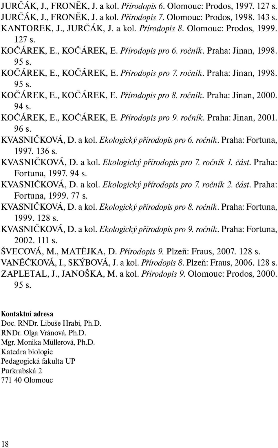 ročník. Praha: Jinan, 2000. 94 s. KOČÁREK, E., KOČÁREK, E. Přírodopis pro 9. ročník. Praha: Jinan, 2001. 96 s. KVASNIČKOVÁ, D. a kol. Ekologický přírodopis pro 6. ročník. Praha: Fortuna, 1997. 136 s.