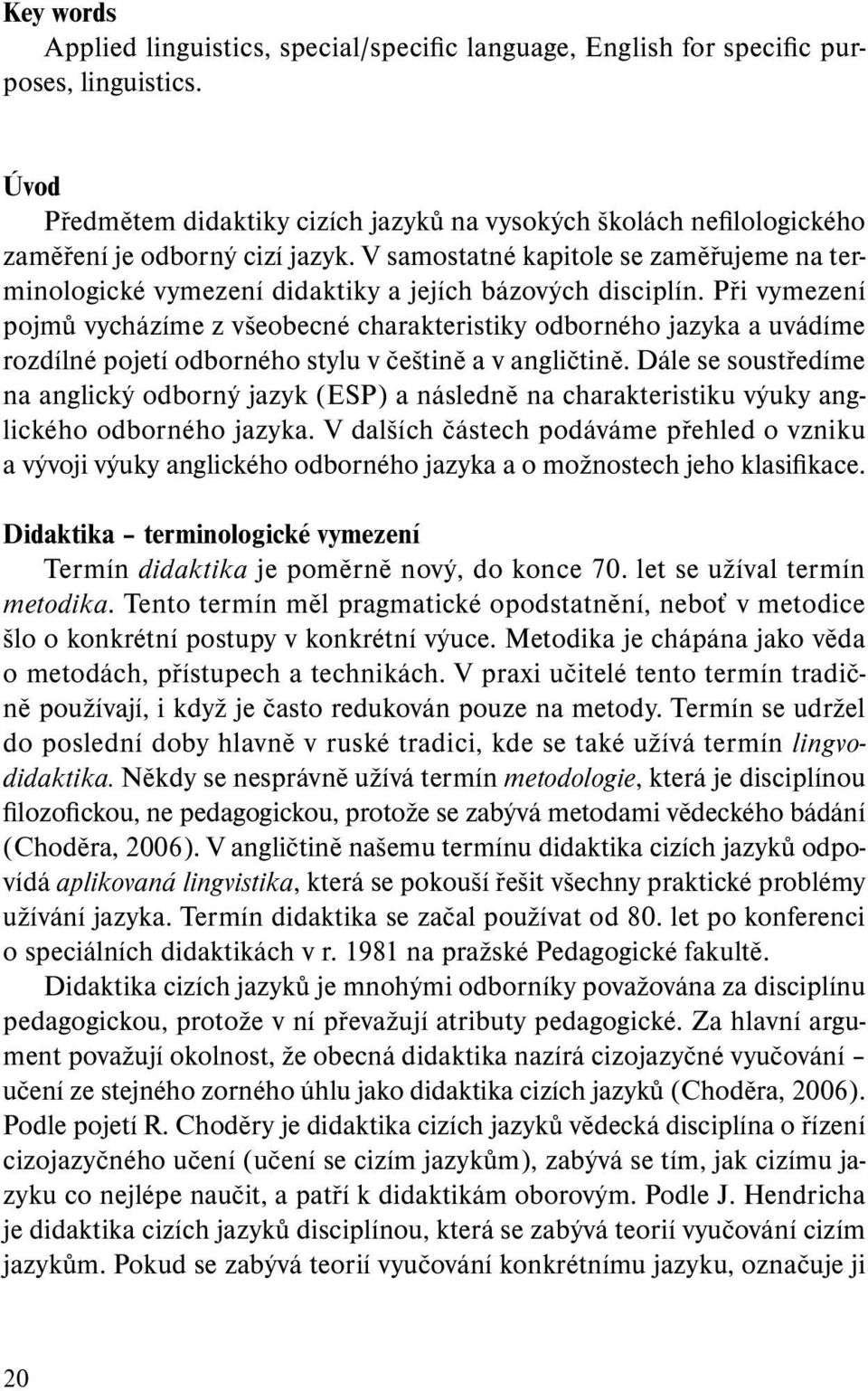 V samostatné kapitole se zaměřujeme na terminologické vymezení didaktiky a jejích bázových disciplín.