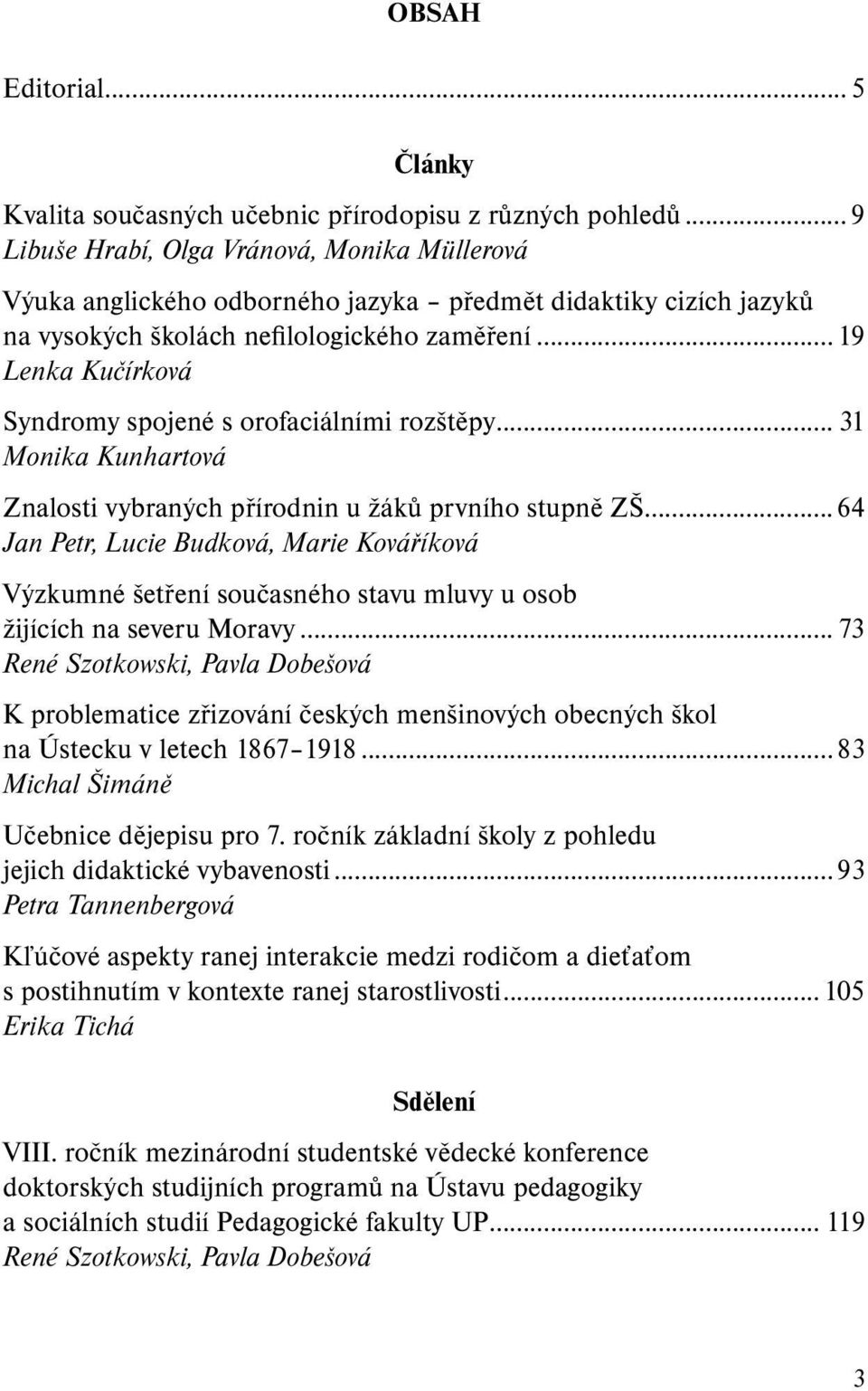 .. 19 Lenka Kučírková Syndromy spojené s orofaciálními rozštěpy... 31 Monika Kunhartová Znalosti vybraných přírodnin u žáků prvního stupně ZŠ.