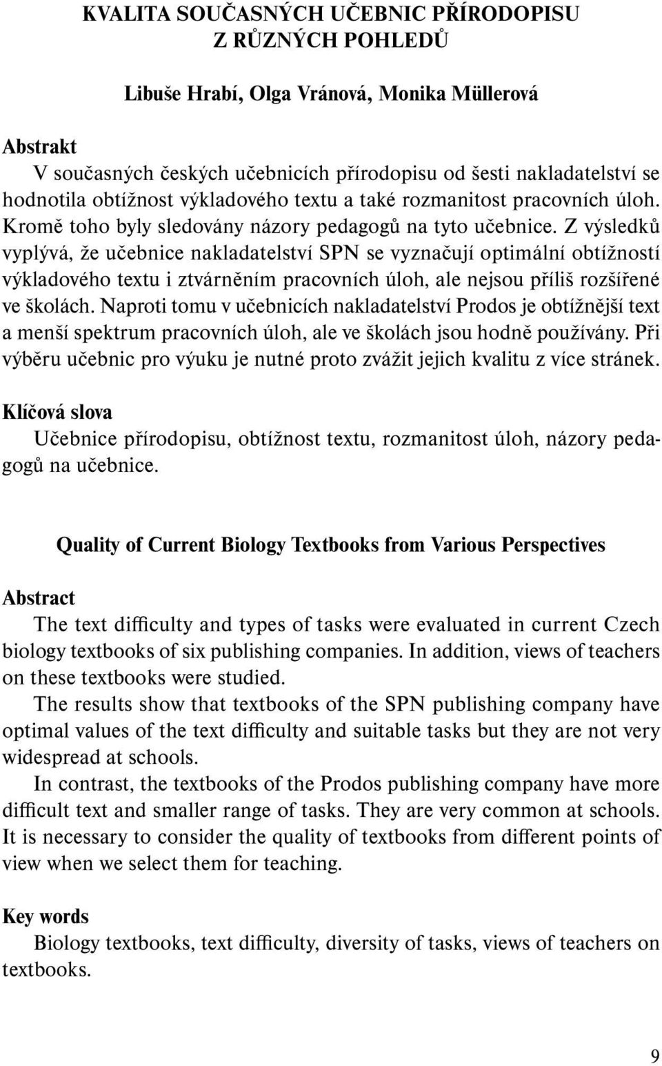 Z výsledků vyplývá, že učebnice nakladatelství SPN se vyznačují optimální obtížností výkladového textu i ztvárněním pracovních úloh, ale nejsou příliš rozšířené ve školách.