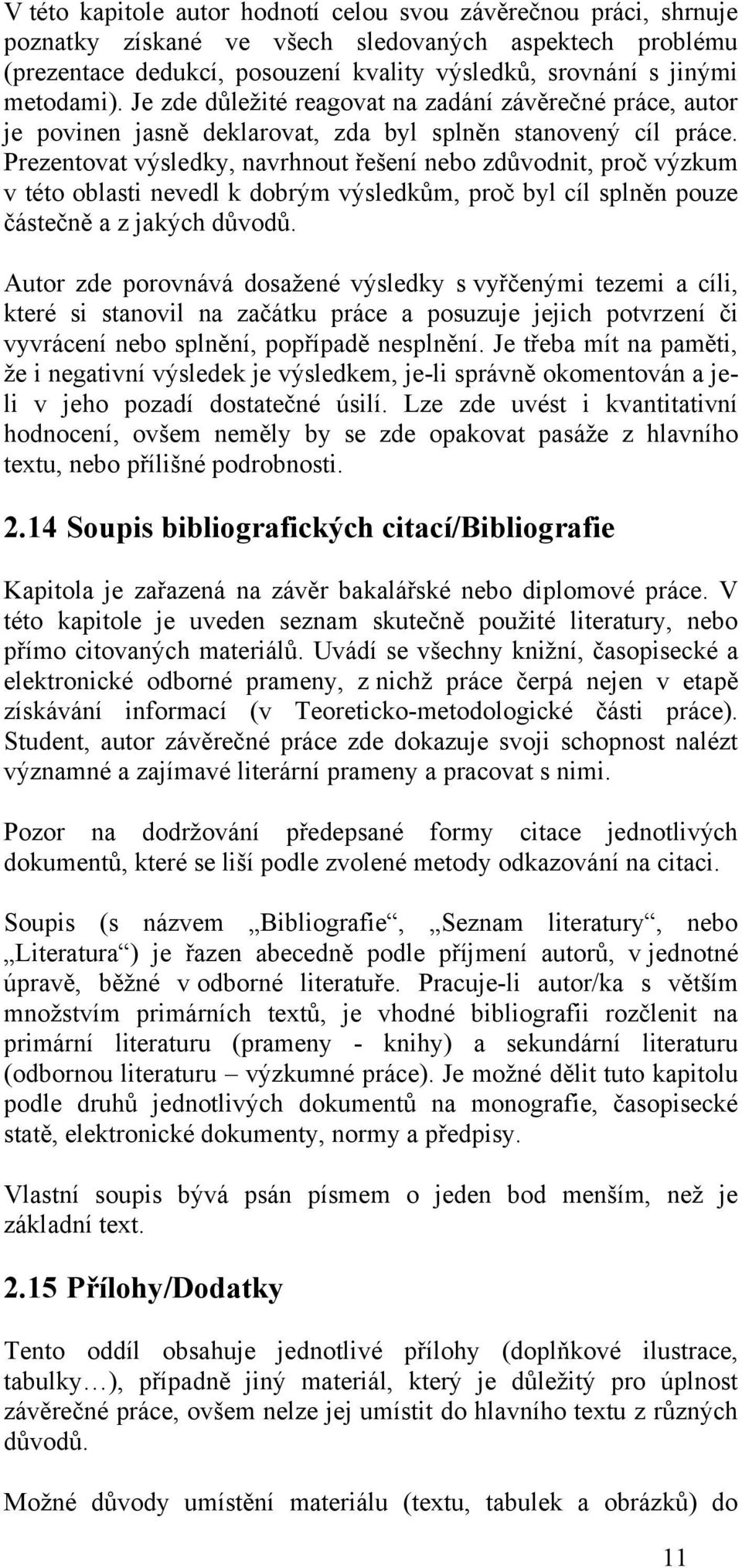 Prezentovat výsledky, navrhnout řešení nebo zdůvodnit, proč výzkum v této oblasti nevedl k dobrým výsledkům, proč byl cíl splněn pouze částečně a z jakých důvodů.