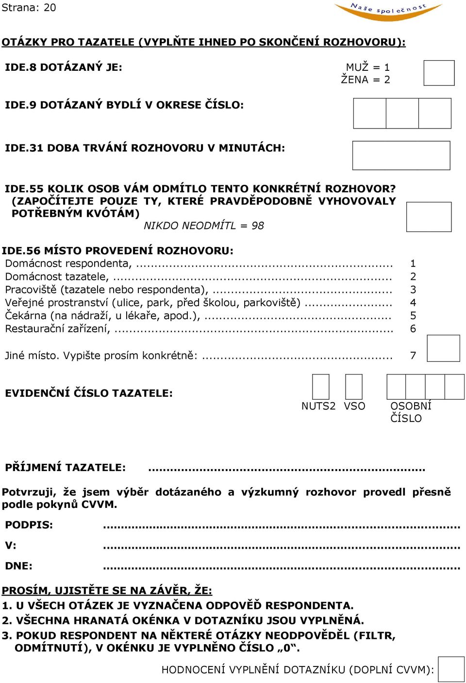 56 MÍSTO PROVEDENÍ ROZHOVORU: Domácnost respondenta,... 1 Domácnost tazatele,... 2 Pracoviště (tazatele nebo respondenta),... 3 Veřejné prostranství (ulice, park, před školou, parkoviště).