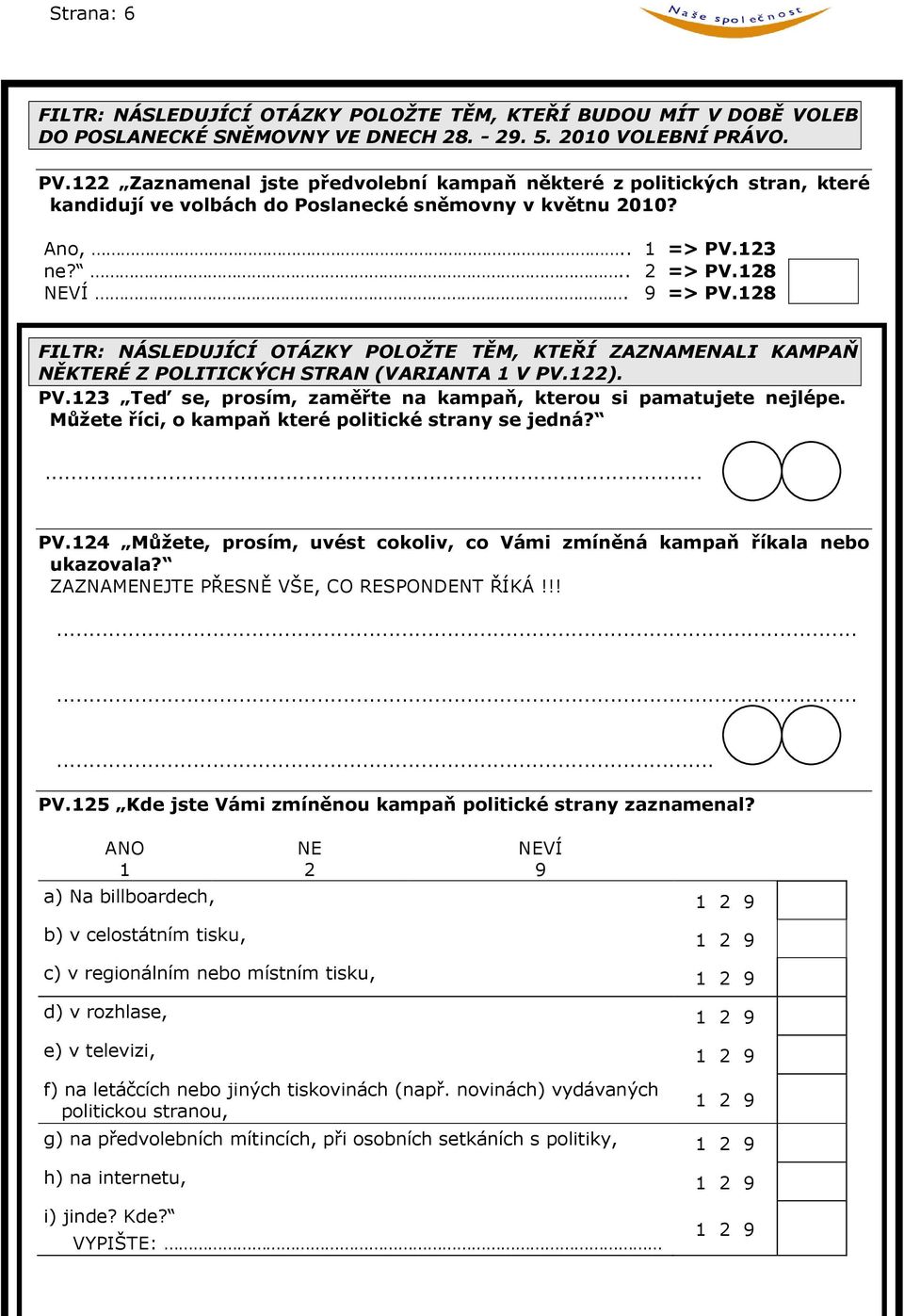 128 FILTR: NÁSLEDUJÍCÍ OTÁZKY POLOŽTE TĚM, KTEŘÍ ZAZNAMENALI KAMPAŇ NĚKTERÉ Z POLITICKÝCH STRAN (VARIANTA 1 V PV.122). PV.123 Teď se, prosím, zaměřte na kampaň, kterou si pamatujete nejlépe.