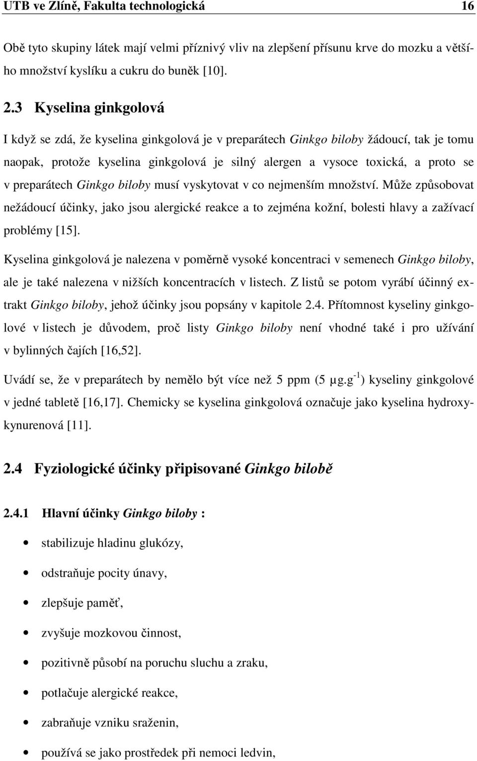 preparátech Ginkgo biloby musí vyskytovat v co nejmenším množství. Může způsobovat nežádoucí účinky, jako jsou alergické reakce a to zejména kožní, bolesti hlavy a zažívací problémy [15].