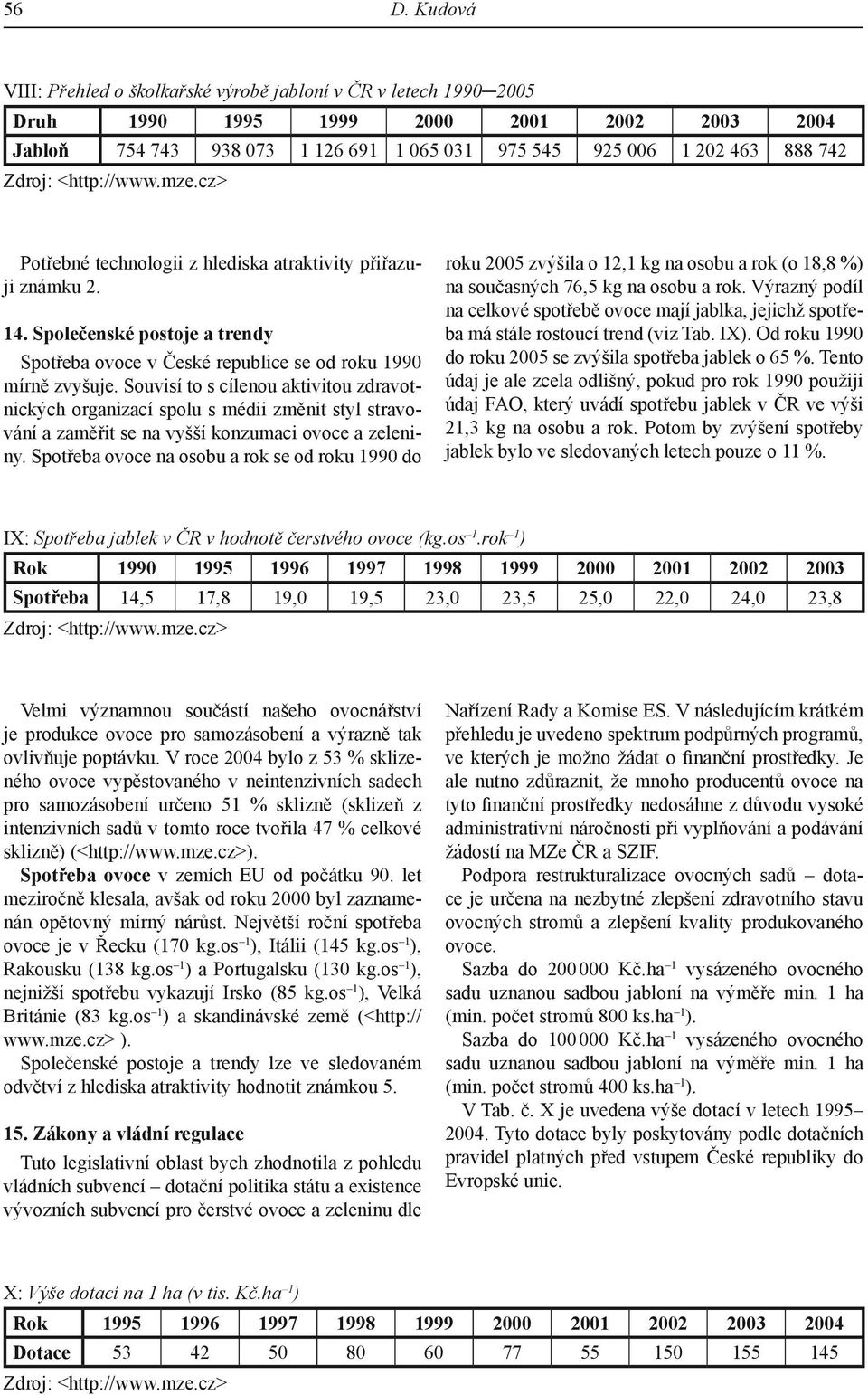 Souvisí to s cílenou aktivitou zdravotnických organizací spolu s médii změnit styl stravování a zaměřit se na vyšší konzumaci ovoce a zeleniny.