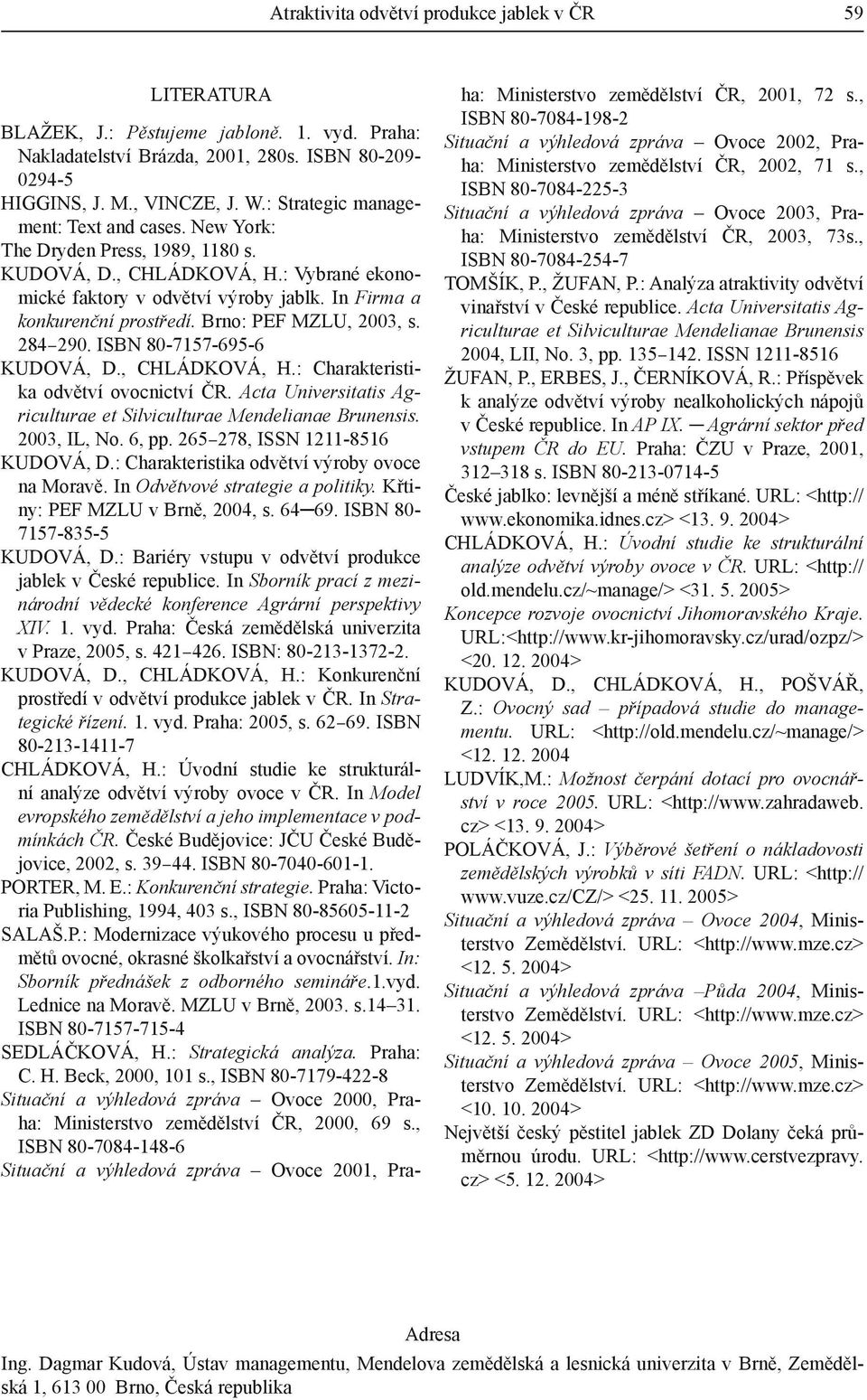 Brno: PEF MZLU, 2003, s. 284 290. ISBN 80-7157-695-6 KUDOVÁ, D., CHLÁDKOVÁ, H.: Charakteristika odvětví ovocnictví ČR. Acta Universitatis Agriculturae et Silviculturae Mendelianae Brunensis.