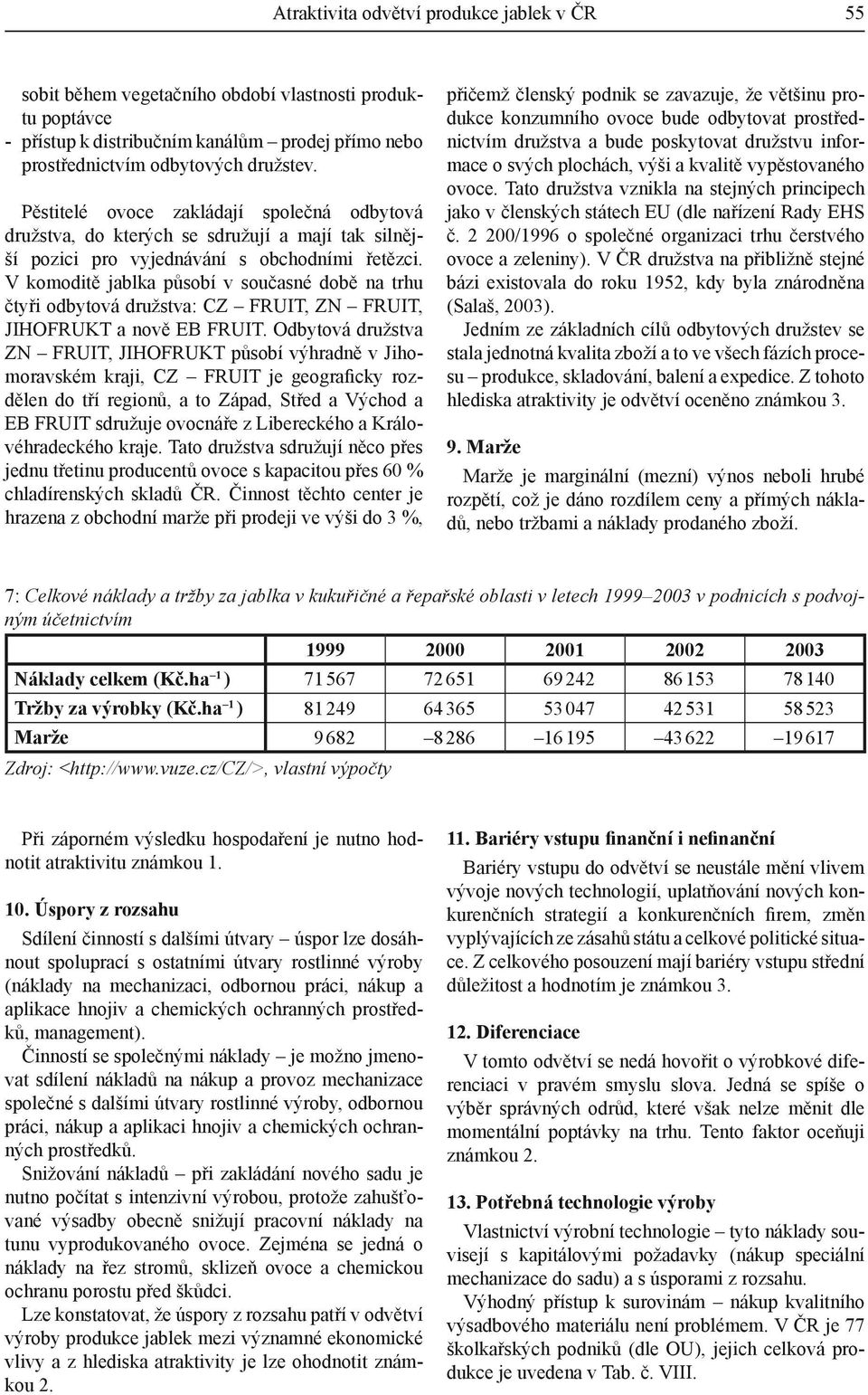 V komoditě jablka působí v současné době na trhu čtyři odbytová družstva: CZ FRUIT, ZN FRUIT, JIHOFRUKT a nově EB FRUIT.