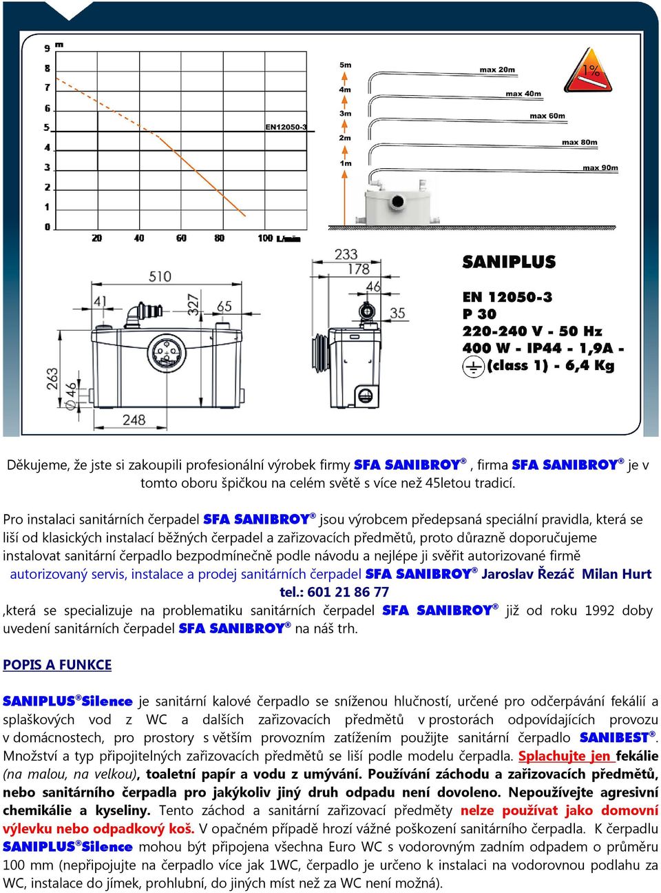 instalovat sanitární čerpadlo bezpodmínečně podle návodu a nejlépe ji svěřit autorizované firmě autorizovaný servis, instalace a prodej sanitárních čerpadel SFA SANIBROY Jaroslav Řezáč Milan Hurt tel.