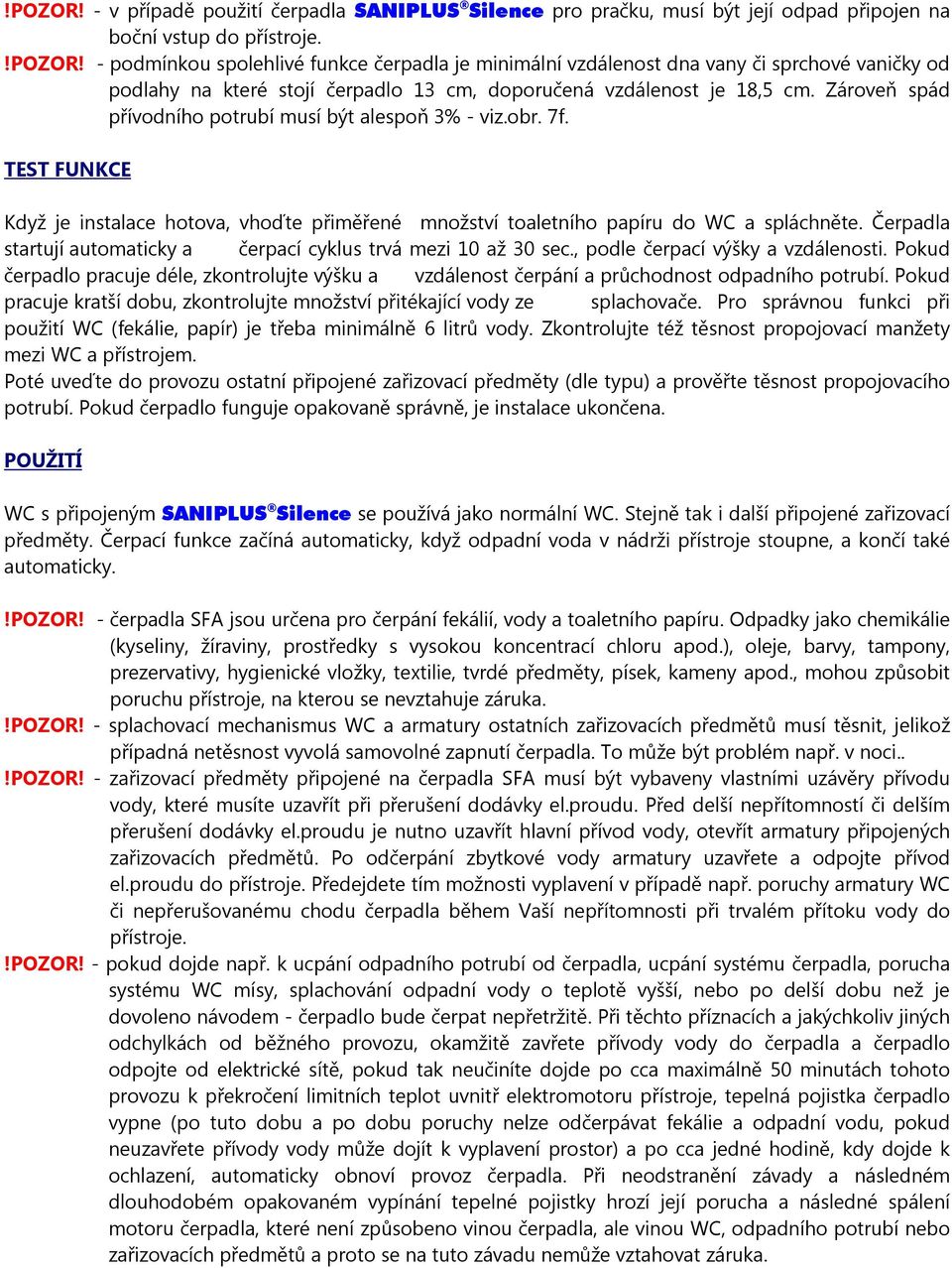 Zároveň spád přívodního potrubí musí být alespoň 3% - viz.obr. 7f. TEST FUNKCE Když je instalace hotova, vhoďte přiměřené množství toaletního papíru do WC a spláchněte.