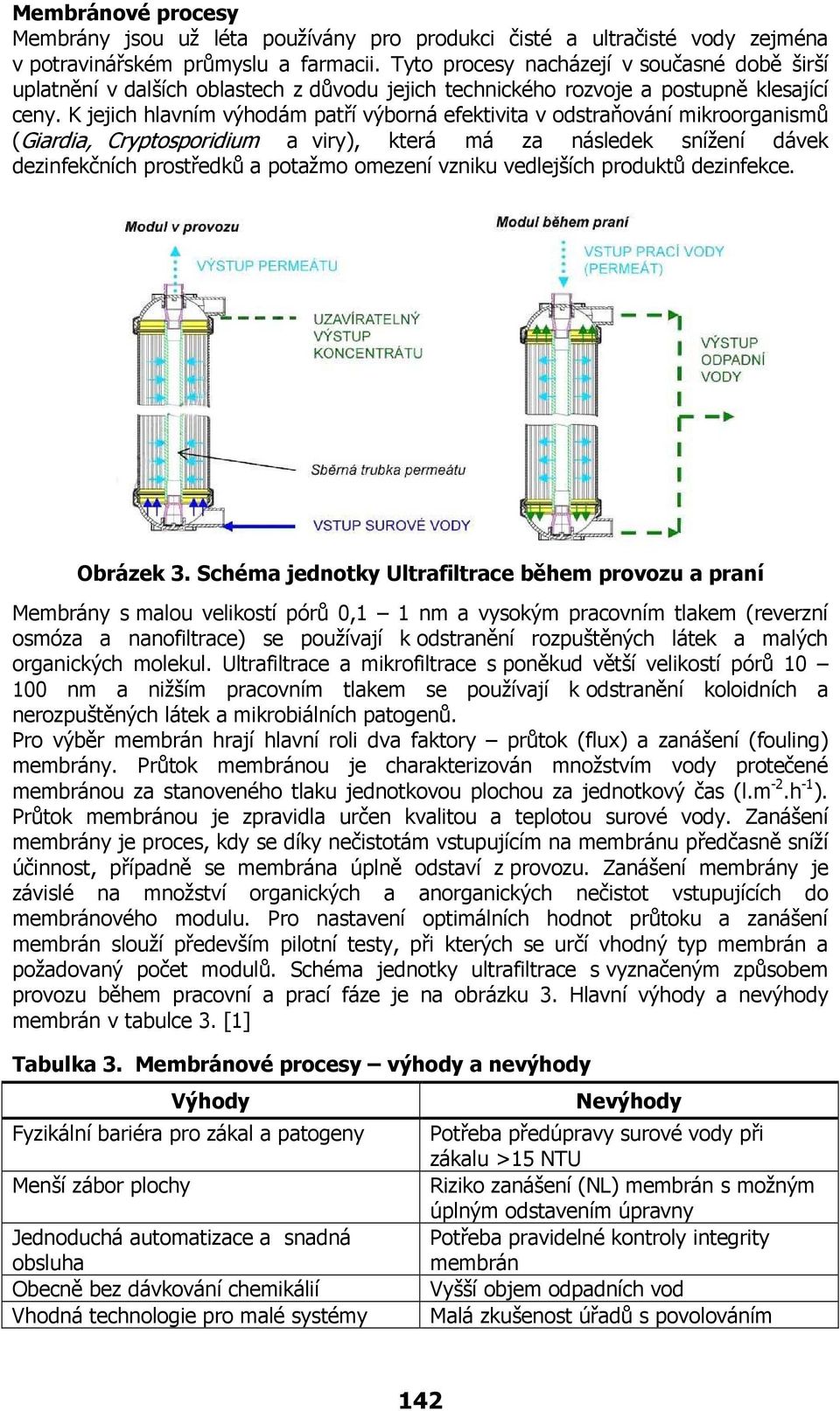 K jejich hlavním výhodám patří výborná efektivita v odstraňování mikroorganismů (Giardia, Cryptosporidium a viry), která má za následek snížení dávek dezinfekčních prostředků a potažmo omezení vzniku