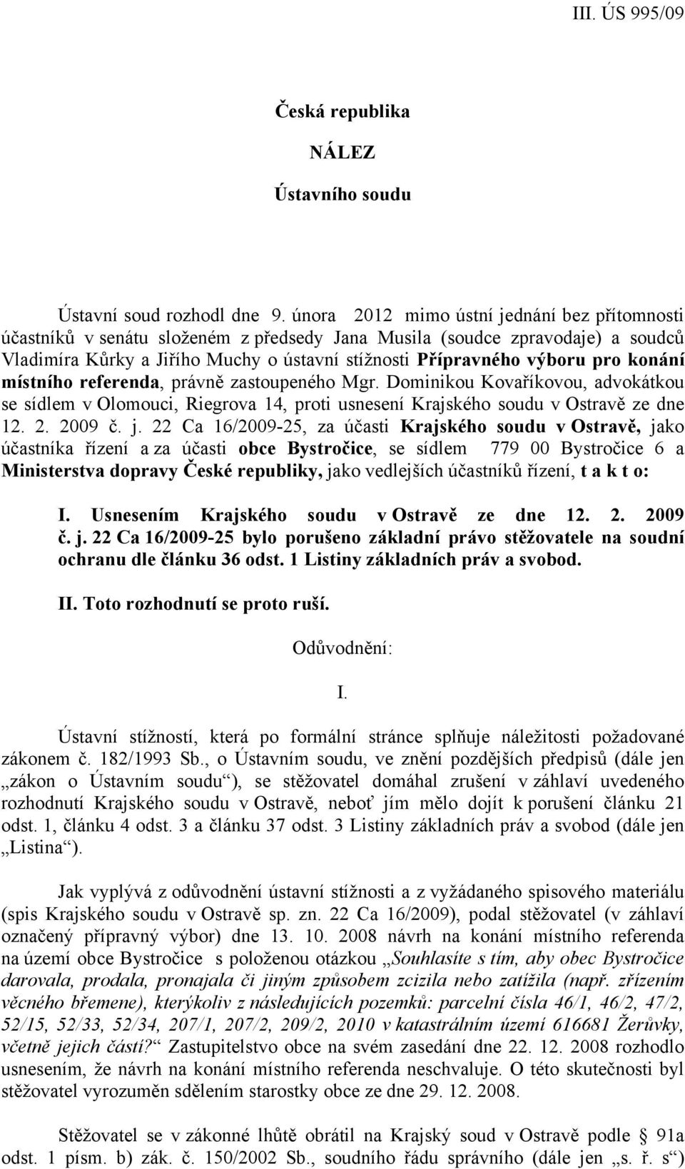 konání místního referenda, právně zastoupeného Mgr. Dominikou Kovaříkovou, advokátkou se sídlem v Olomouci, Riegrova 14, proti usnesení Krajského soudu v Ostravě ze dne 12. 2. 2009 č. j.