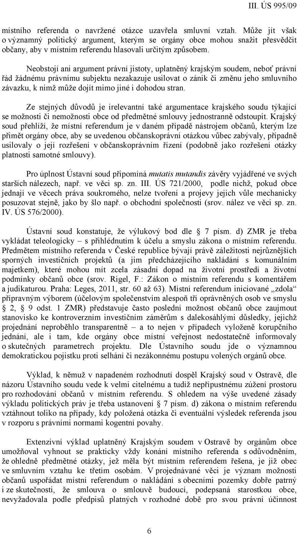 Neobstojí ani argument právní jistoty, uplatněný krajským soudem, neboť právní řád žádnému právnímu subjektu nezakazuje usilovat o zánik či změnu jeho smluvního závazku, k nimž může dojít mimo jiné i