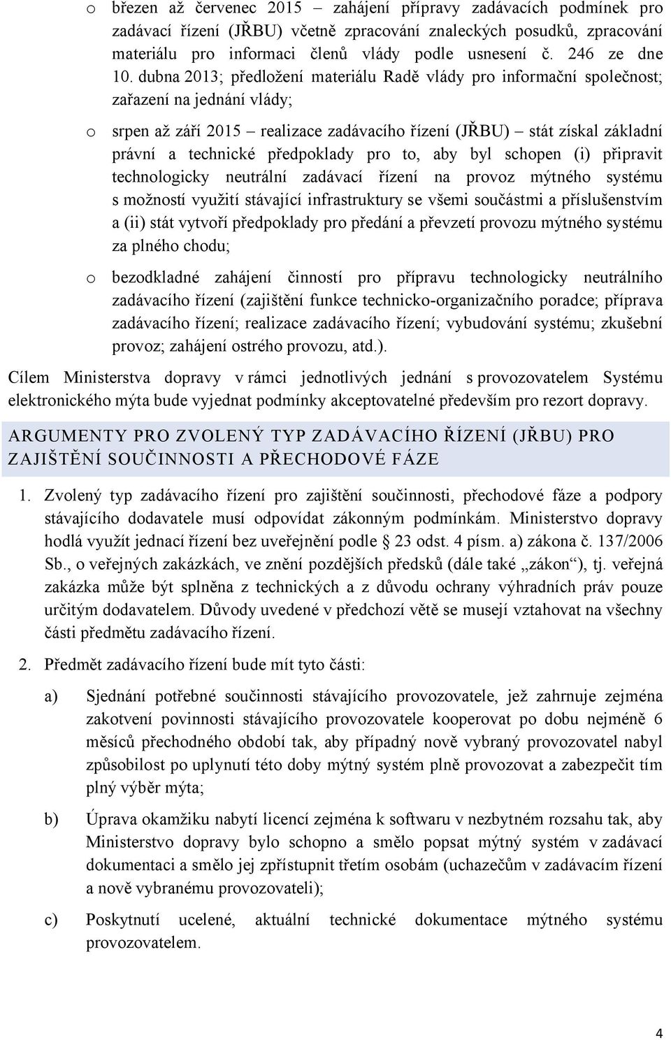 dubna 2013; předložení materiálu Radě vlády pro informační společnost; zařazení na jednání vlády; o srpen až září 2015 realizace zadávacího řízení (JŘBU) stát získal základní právní a technické