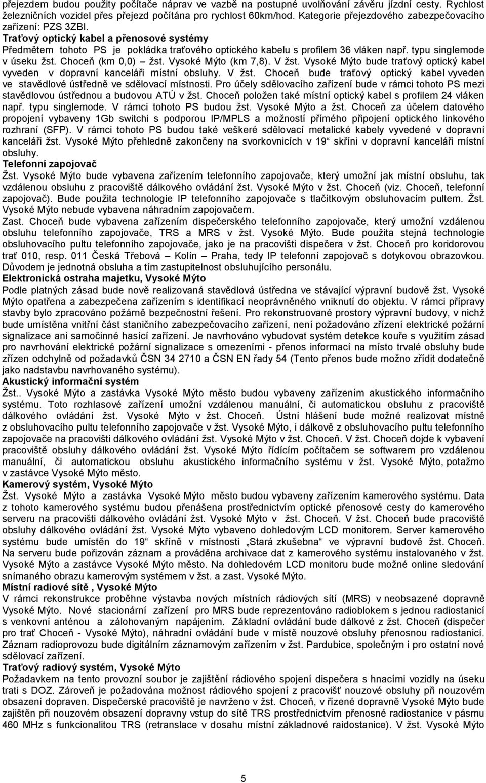 typu singlemode v úseku žst. Choceň (km 0,0) žst. Vysoké Mýto (km 7,8). V žst. Vysoké Mýto bude traťový optický kabel vyveden v dopravní kanceláři místní obsluhy. V žst. Choceň bude traťový optický kabel vyveden ve stavědlové ústředně ve sdělovací místnosti.