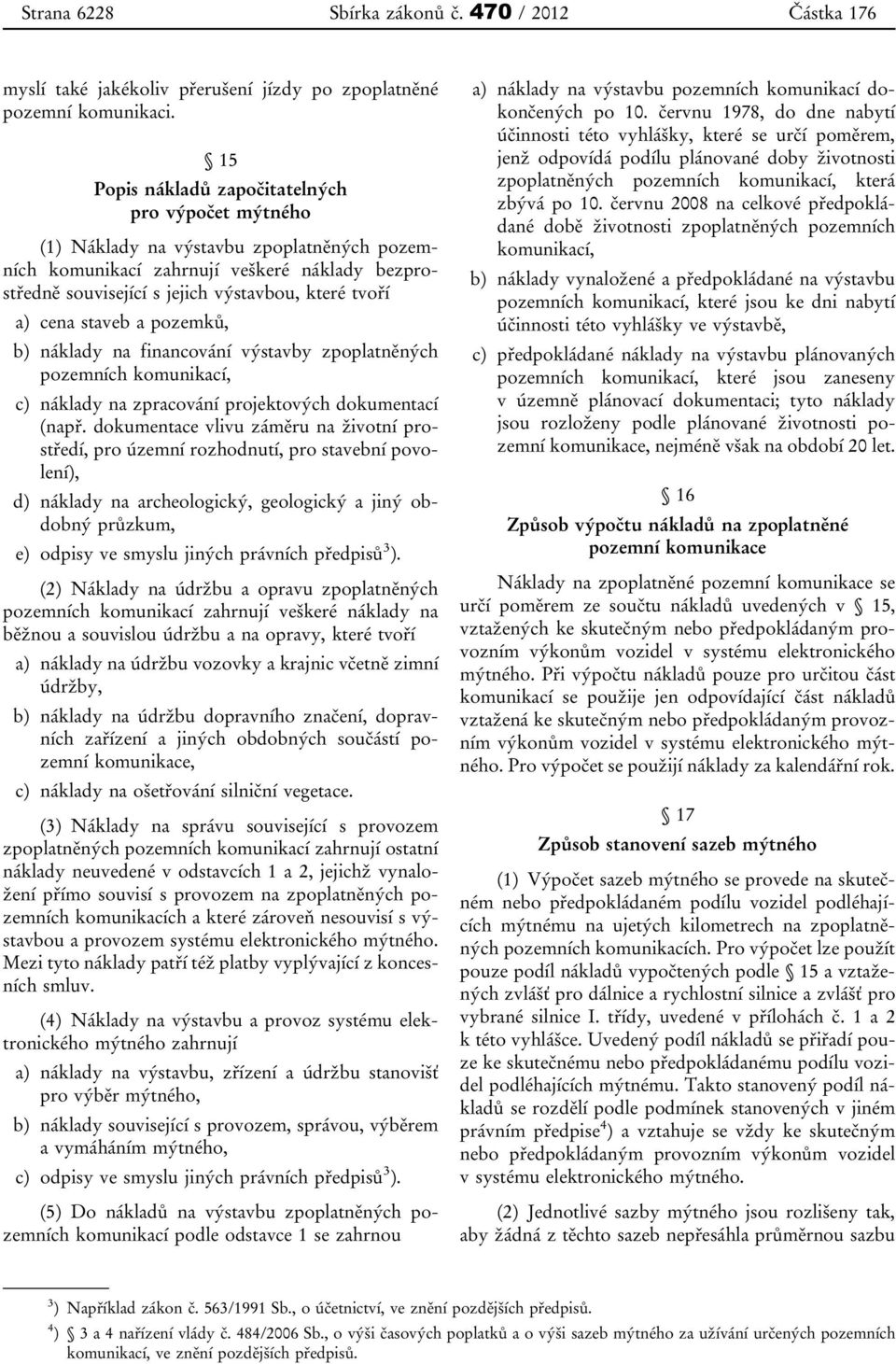 cena staveb a pozemků, b) náklady na financování výstavby zpoplatněných pozemních komunikací, c) náklady na zpracování projektových dokumentací (např.