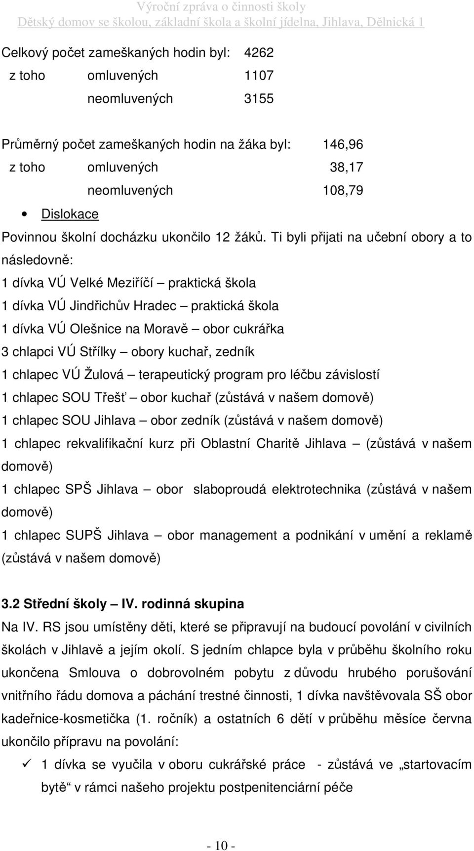 Ti byli přijati na učební obory a to následovně: 1 dívka VÚ Velké Meziříčí praktická škola 1 dívka VÚ Jindřichův Hradec praktická škola 1 dívka VÚ Olešnice na Moravě obor cukrářka 3 chlapci VÚ