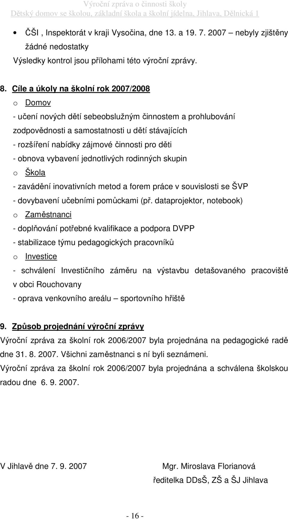 - obnova vybavení jednotlivých rodinných skupin o Škola - zavádění inovativních metod a forem práce v souvislosti se ŠVP - dovybavení učebními pomůckami (př.