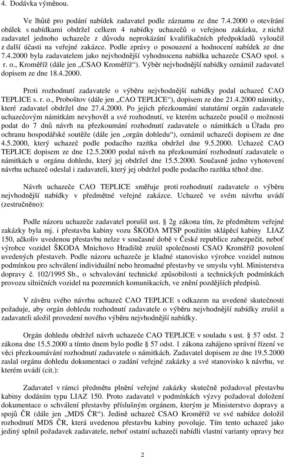 2000 byla zadavatelem jako nejvhodnější vyhodnocena nabídka uchazeče CSAO spol. s r. o., Kroměříž (dále jen CSAO Kroměříž ). Výběr nejvhodnější nabídky oznámil zadavatel dopisem ze dne 18.4.2000. Proti rozhodnutí zadavatele o výběru nejvhodnější nabídky podal uchazeč CAO TEPLICE s.
