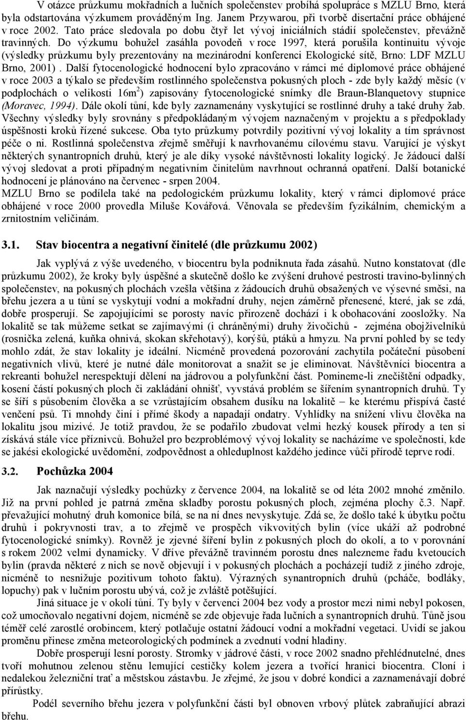 Do výzkumu bohužel zasáhla povodeň v roce 1997, která porušila kontinuitu vývoje (výsledky průzkumu byly prezentovány na mezinárodní konferenci Ekologické sítě, Brno: LDF MZLU Brno, 2001).