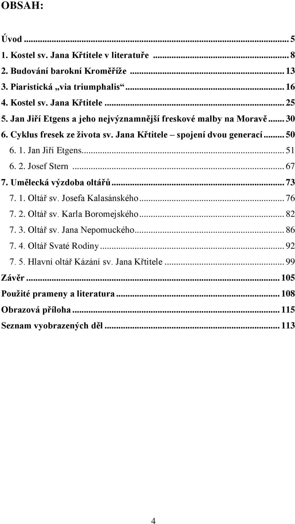 Josef Stern... 67 7. Umělecká výzdoba oltářů... 73 7. 1. Oltář sv. Josefa Kalasánského... 76 7. 2. Oltář sv. Karla Boromejského... 82 7. 3. Oltář sv. Jana Nepomuckého... 86 7.