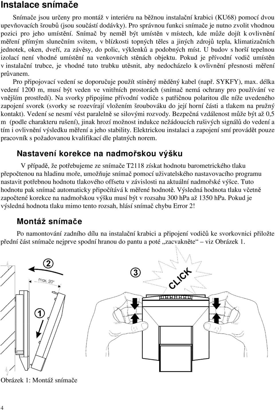 Snímač by neměl být umístěn v místech, kde může dojít k ovlivnění měření přímým slunečním svitem, v blízkosti topných těles a jiných zdrojů tepla, klimatizačních jednotek, oken, dveří, za závěsy, do