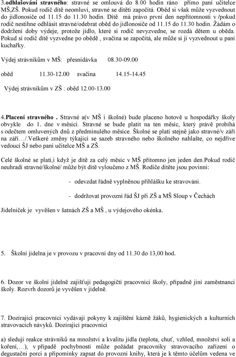 Pokud si rodič dítě vyzvedne po obědě, svačina se započítá, ale může si ji vyzvednout u paní kuchařky. Výdej strávníkům v MŠ: přesnídávka 08.30-09.00 oběd 11.30-12.00 svačina 14.15-14.