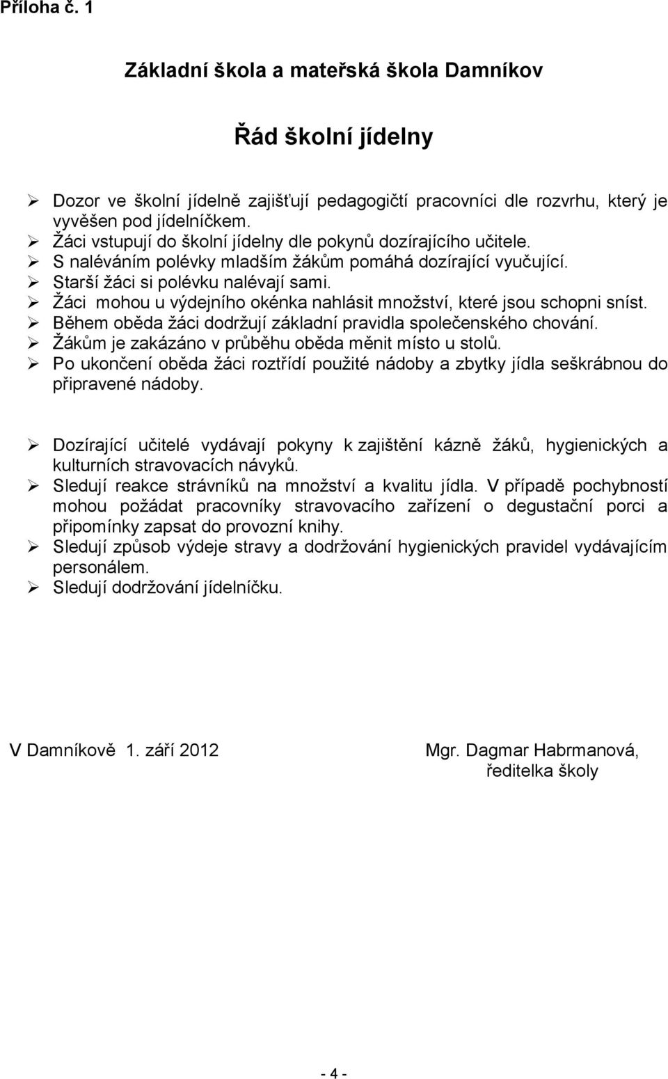 Žáci mohou u výdejního okénka nahlásit množství, které jsou schopni sníst. Během oběda žáci dodržují základní pravidla společenského chování. Žákům je zakázáno v průběhu oběda měnit místo u stolů.