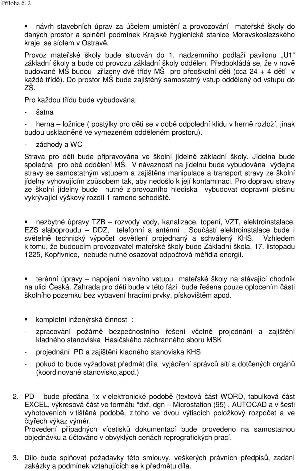 Předpokládá se, že v nově budované MŠ budou zřízeny dvě třídy MŠ pro předškolní děti (cca 24 + 4 dětí v každé třídě). Do prostor MŠ bude zajištěný samostatný vstup oddělený od vstupu do ZŠ.