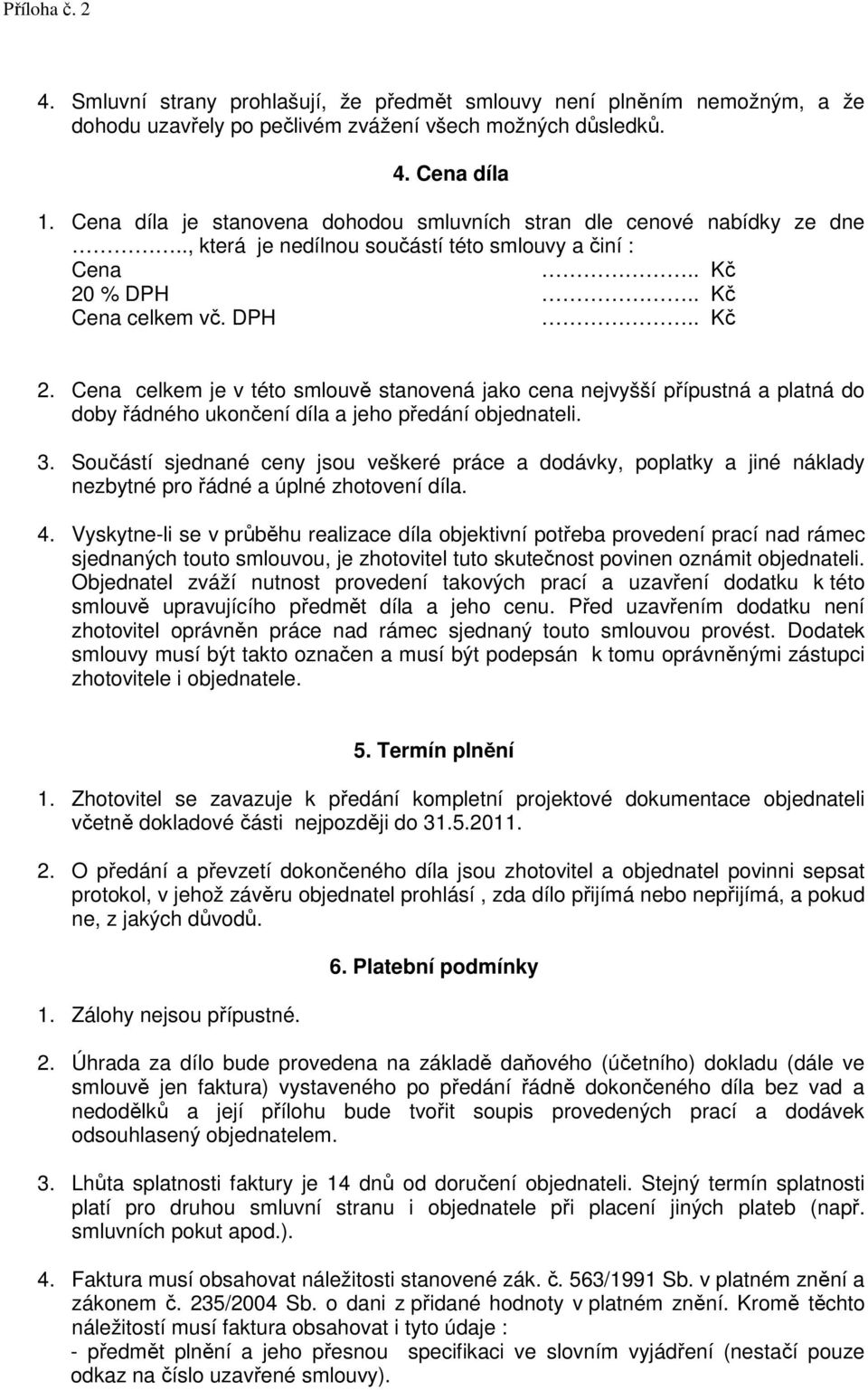 % DPH.. Kč Cena celkem vč. DPH.. Kč 2. Cena celkem je v této smlouvě stanovená jako cena nejvyšší přípustná a platná do doby řádného ukončení díla a jeho předání objednateli. 3.